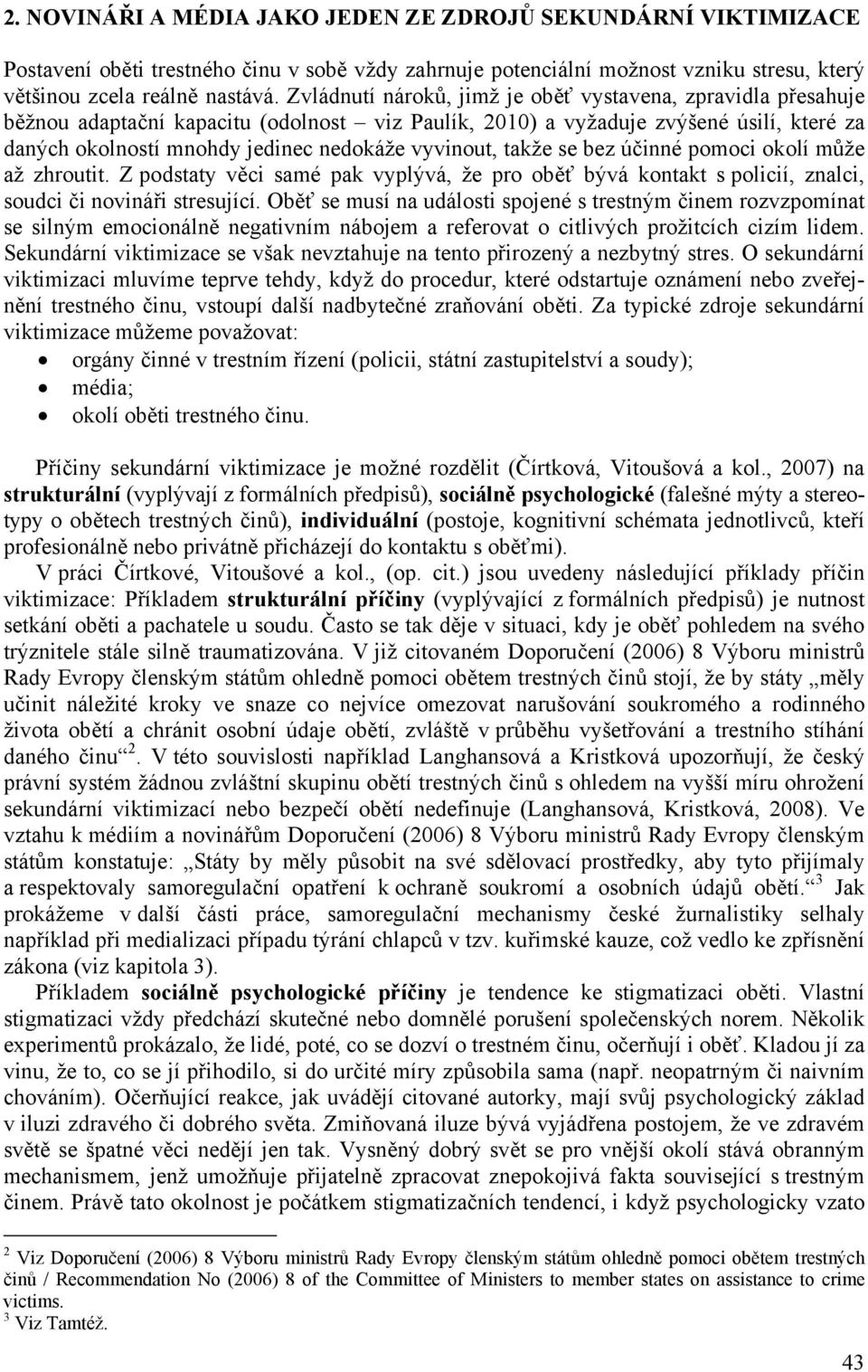 vyvinout, takže se bez účinné pomoci okolí může až zhroutit. Z podstaty věci samé pak vyplývá, že pro oběť bývá kontakt s policií, znalci, soudci či novináři stresující.