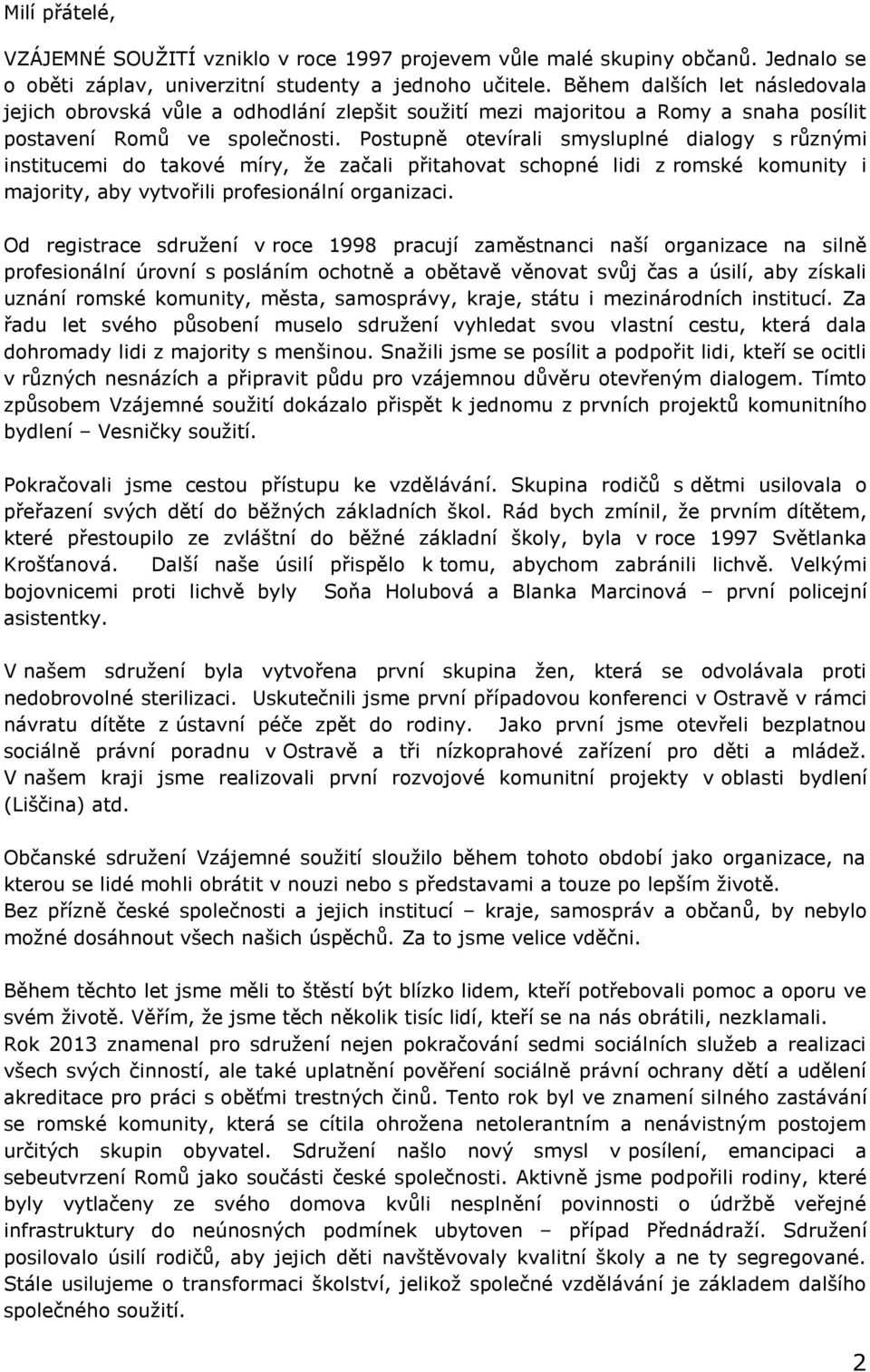 Postupně otevírali smysluplné dialogy s různými institucemi do takové míry, že začali přitahovat schopné lidi z romské komunity i majority, aby vytvořili profesionální organizaci.