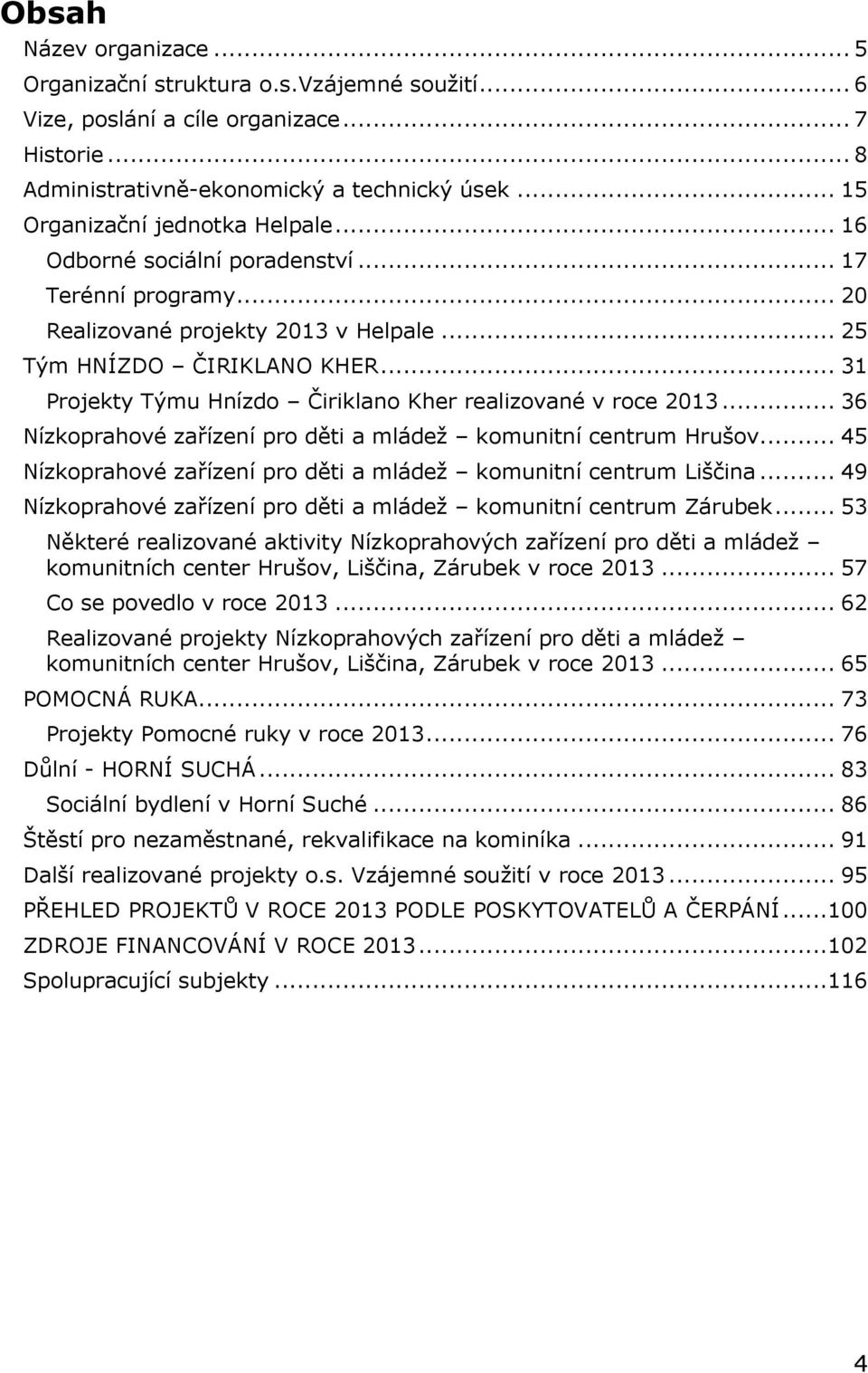 .. 31 Projekty Týmu Hnízdo Čiriklano Kher realizované v roce 2013... 36 Nízkoprahové zařízení pro děti a mládež komunitní centrum Hrušov.