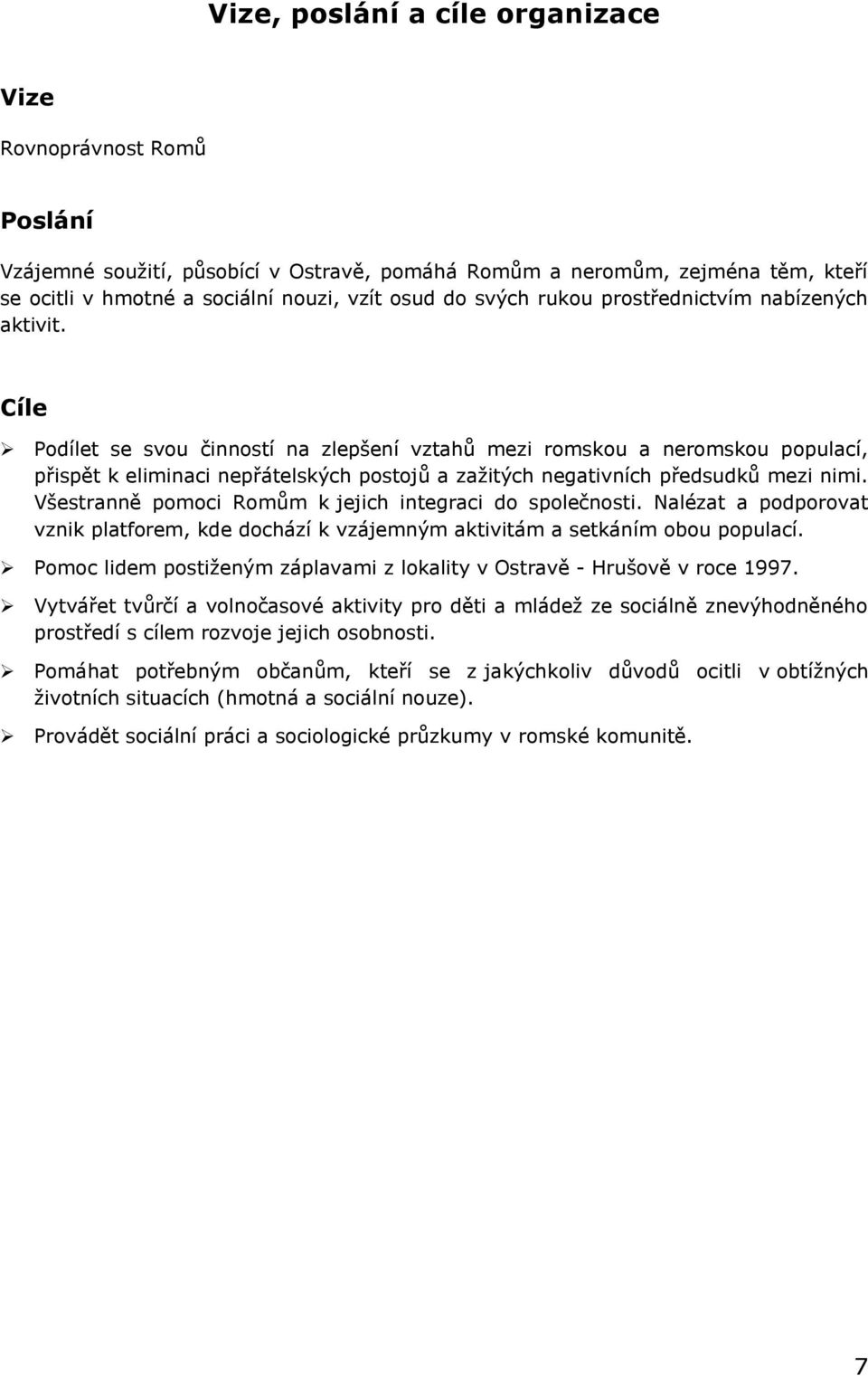 Cíle Podílet se svou činností na zlepšení vztahů mezi romskou a neromskou populací, přispět k eliminaci nepřátelských postojů a zažitých negativních předsudků mezi nimi.