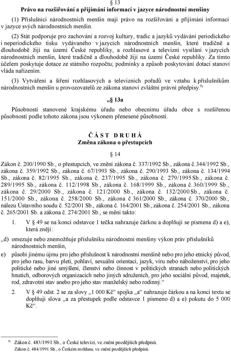 České republiky, a rozhlasové a televizní vysílání v jazycích národnostních menšin, které tradičně a dlouhodobě žijí na území České republiky.