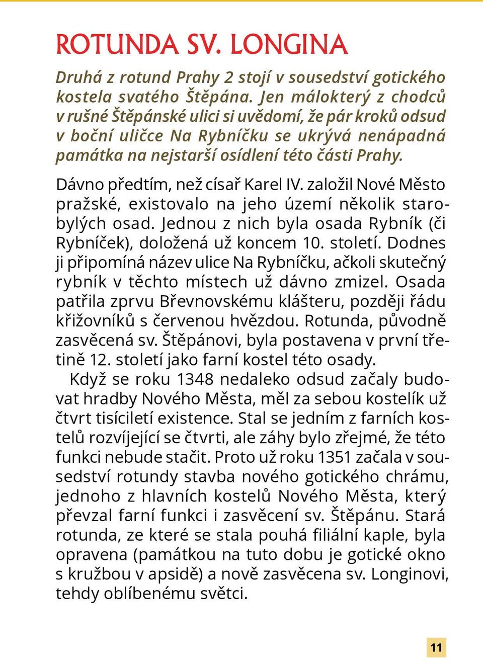 Dávno předtím, než císař Karel IV. založil Nové Město pražské, existovalo na jeho území několik starobylých osad. Jednou z nich byla osada Rybník (či Rybníček), doložená už koncem 10. století.