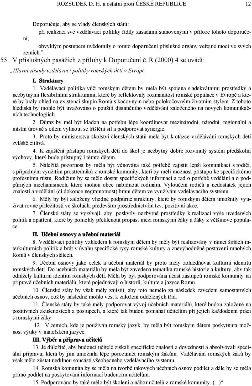 o tomto doporučení příslušné orgány veřejné moci ve svých zemích. 55. V příslušných pasážích z přílohy k Doporučení č. R (2000) 4 se uvádí: Hlavní zásady vzdělávací politiky romských dětí v Evropě I.