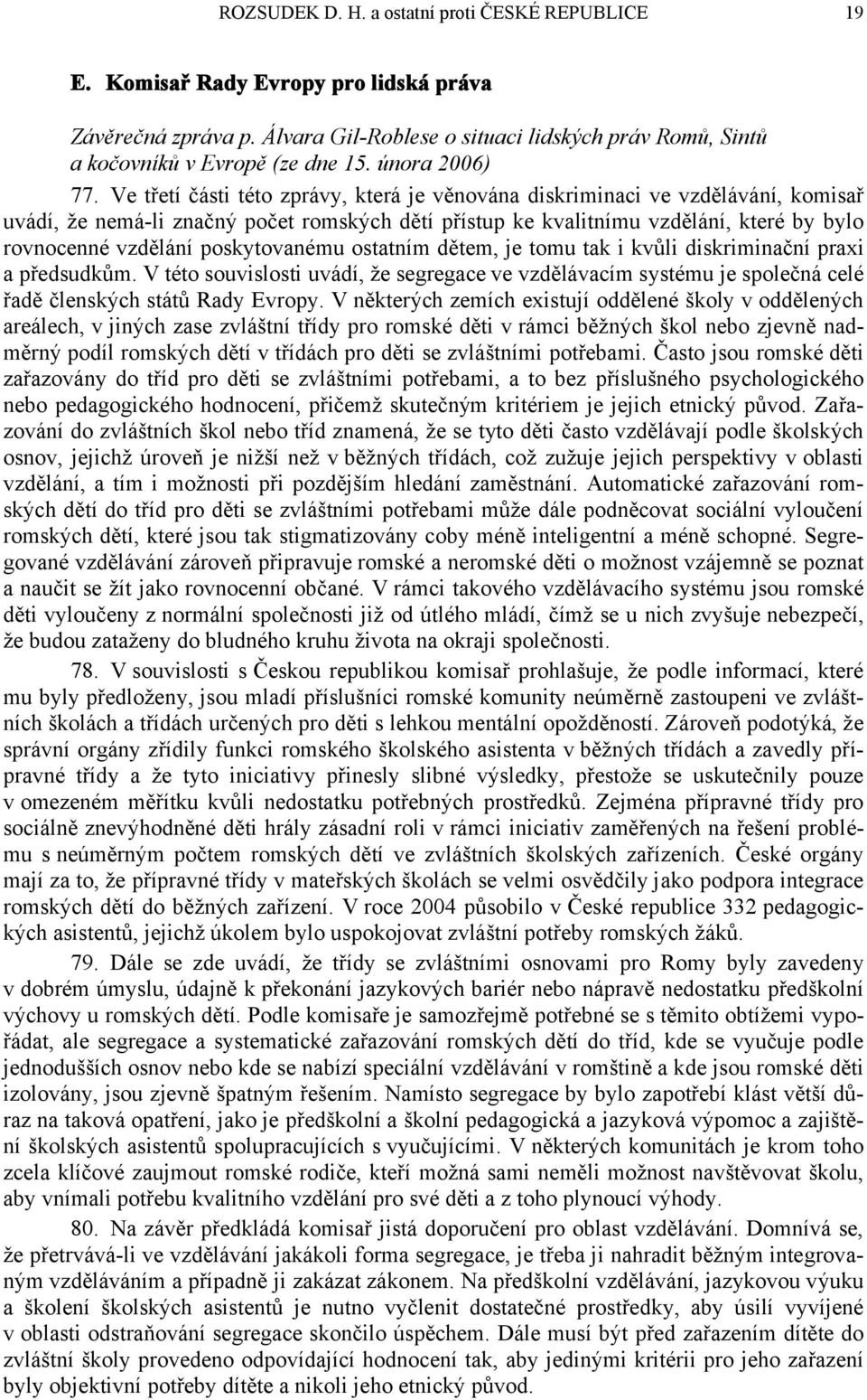 Ve třetí části této zprávy, která je věnována diskriminaci ve vzdělávání, komisař uvádí, že nemá-li značný počet romských dětí přístup ke kvalitnímu vzdělání, které by bylo rovnocenné vzdělání