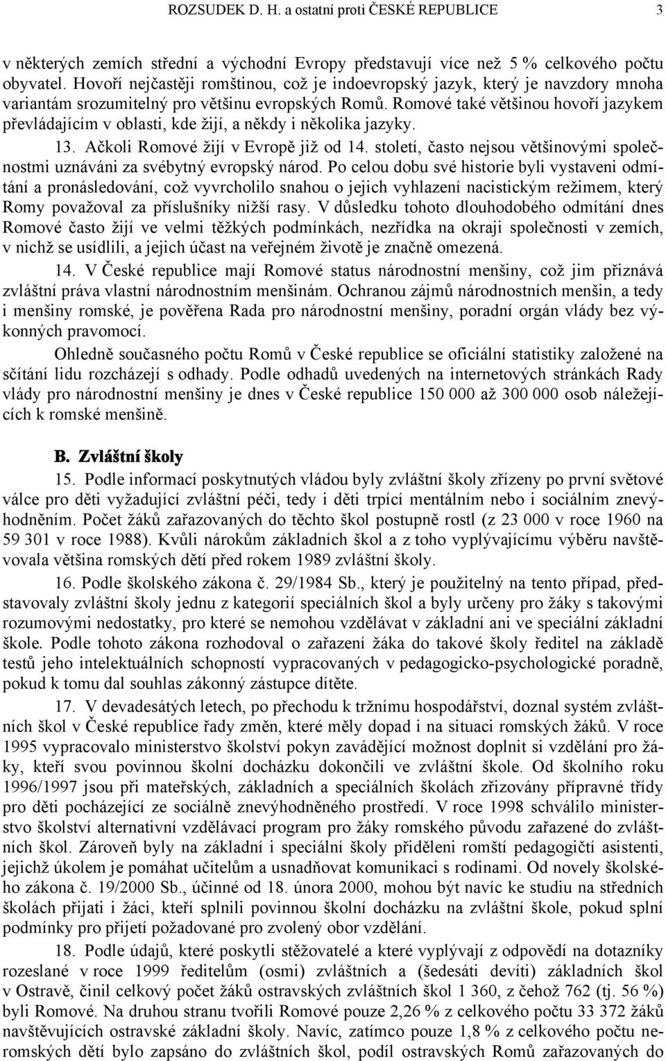 Romové také většinou hovoří jazykem převládajícím v oblasti, kde žijí, a někdy i několika jazyky. 13. Ačkoli Romové žijí v Evropě již od 14.