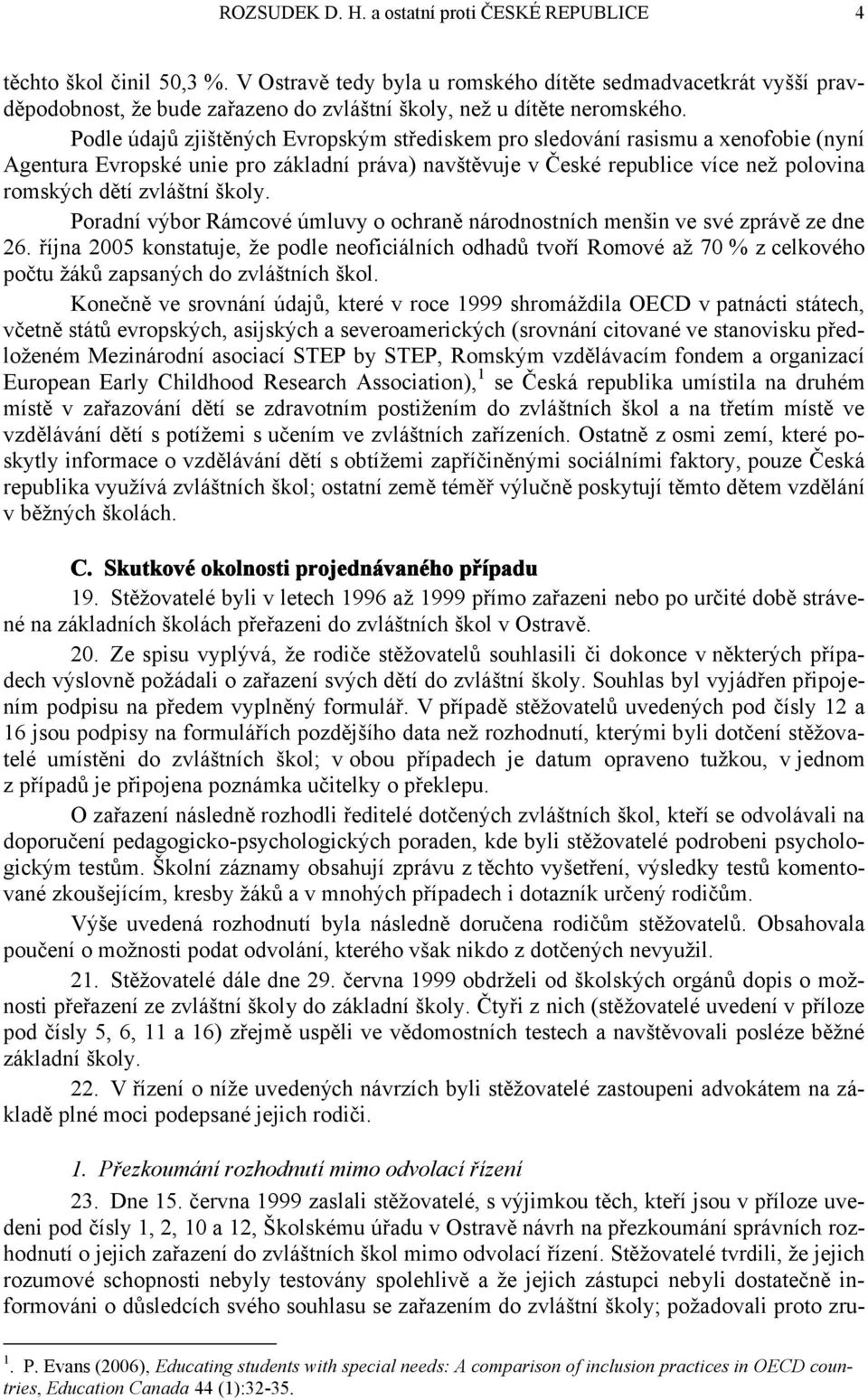 Podle údajů zjištěných Evropským střediskem pro sledování rasismu a xenofobie (nyní Agentura Evropské unie pro základní práva) navštěvuje v České republice více než polovina romských dětí zvláštní