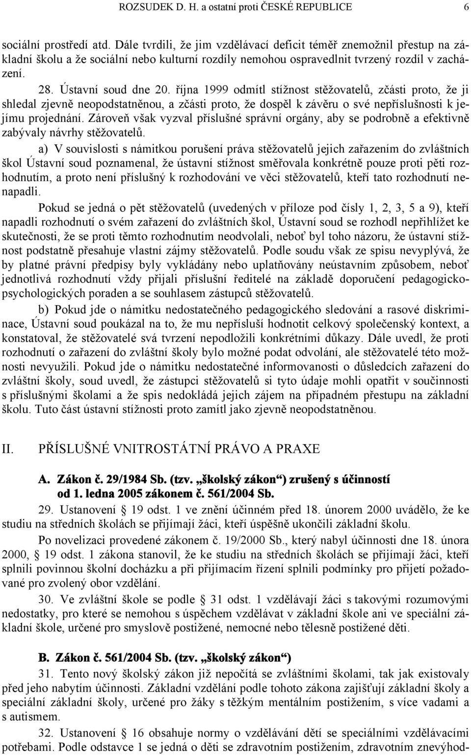 října 1999 odmítl stížnost stěžovatelů, zčásti proto, že ji shledal zjevně neopodstatněnou, a zčásti proto, že dospěl k závěru o své nepříslušnosti k jejímu projednání.