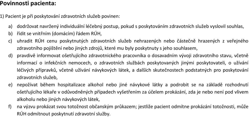 jeho souhlasem, d) pravdivě informovat ošetřujícího zdravotnického pracovníka o dosavadním vývoji zdravotního stavu, včetně informací o infekčních nemocech, o zdravotních službách poskytovaných