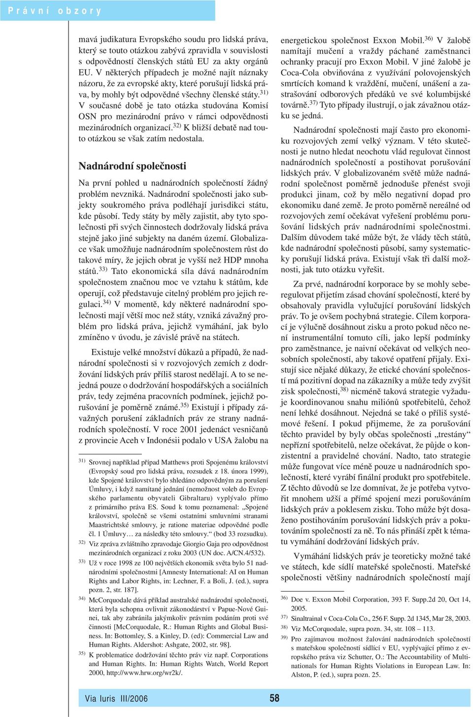 31) V současné době je tato otázka studována Komisí OSN pro mezinárodní právo v rámci odpovědnosti mezinárodních organizací. 32) K bližší debatě nad touto otázkou se však zatím nedostala.