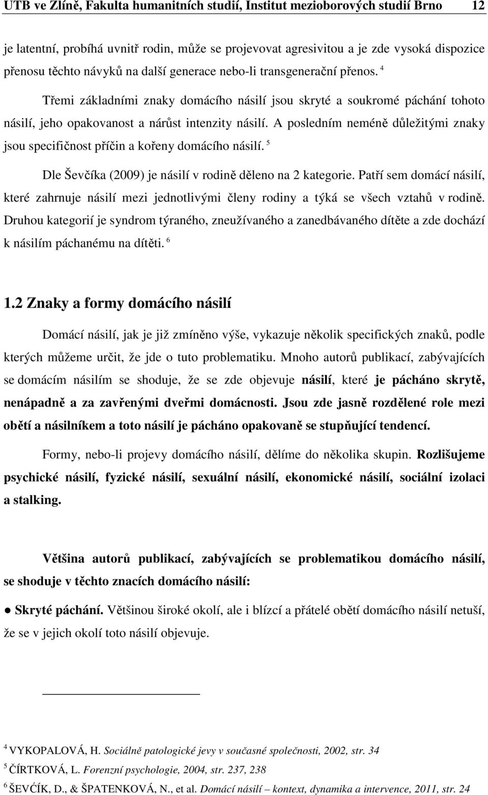 A posledním neméně důležitými znaky jsou specifičnost příčin a kořeny domácího násilí. 5 Dle Ševčíka (2009) je násilí v rodině děleno na 2 kategorie.