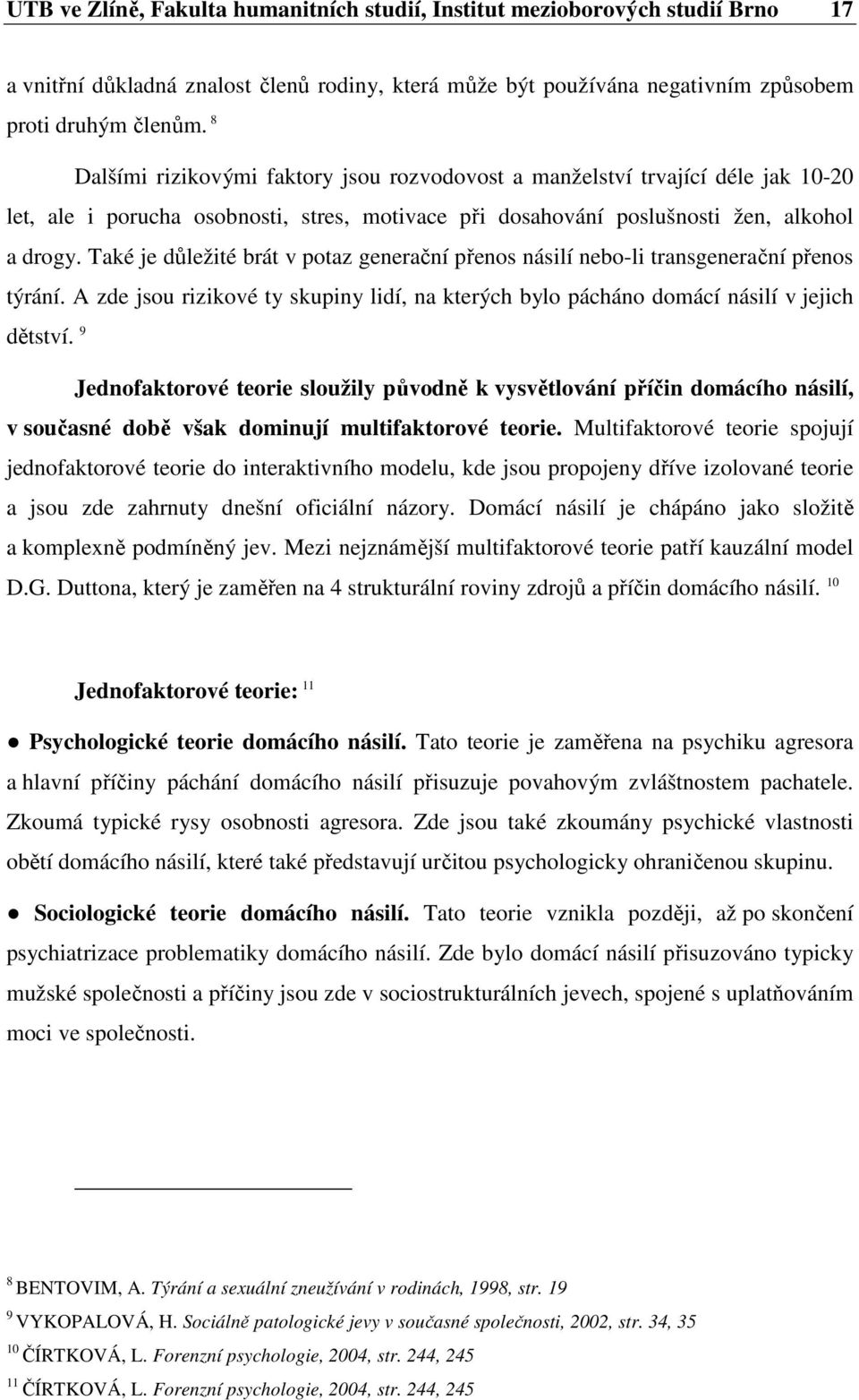 Také je důležité brát v potaz generační přenos násilí nebo-li transgenerační přenos týrání. A zde jsou rizikové ty skupiny lidí, na kterých bylo pácháno domácí násilí v jejich dětství.