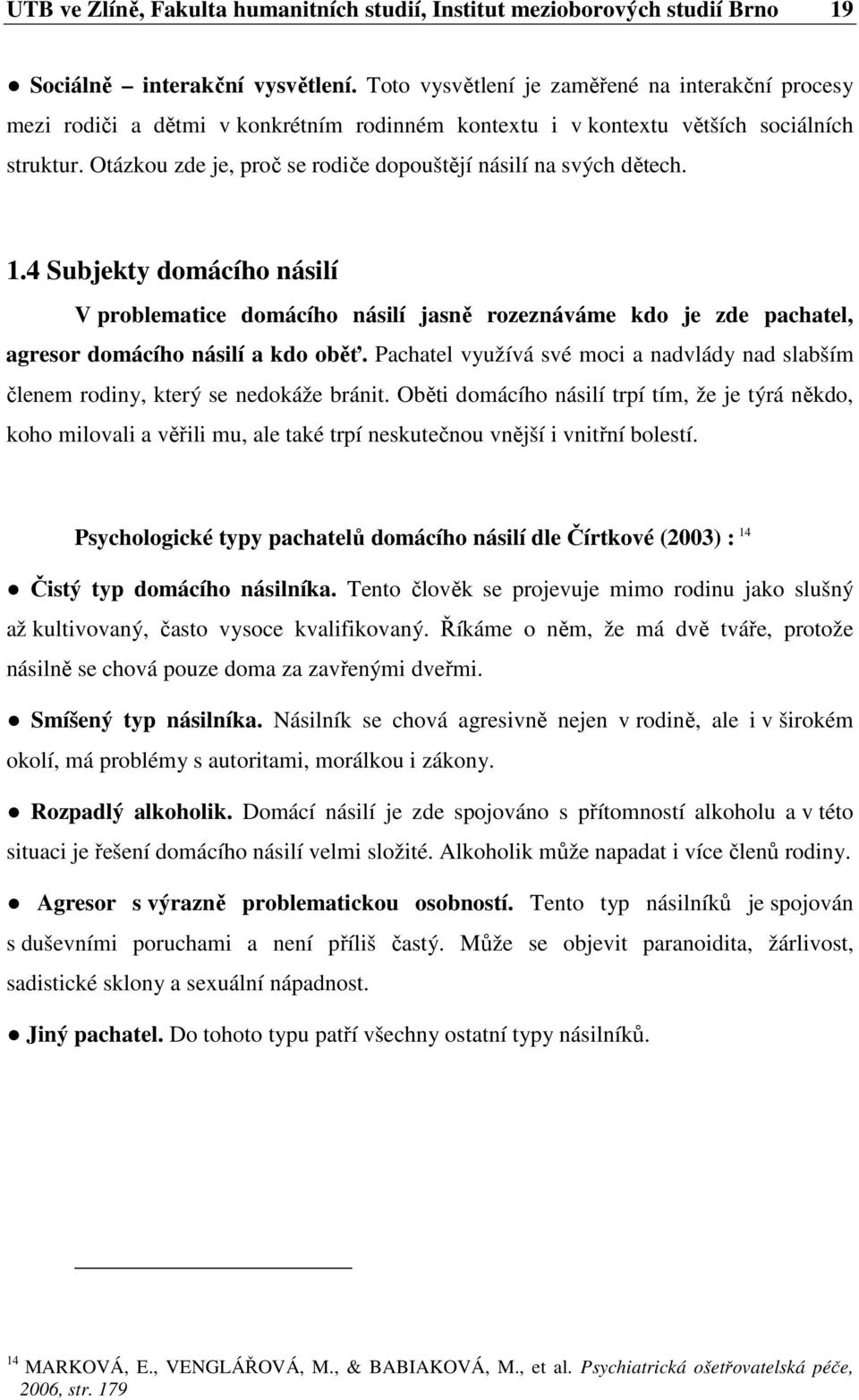 Otázkou zde je, proč se rodiče dopouštějí násilí na svých dětech. 1.4 Subjekty domácího násilí V problematice domácího násilí jasně rozeznáváme kdo je zde pachatel, agresor domácího násilí a kdo oběť.