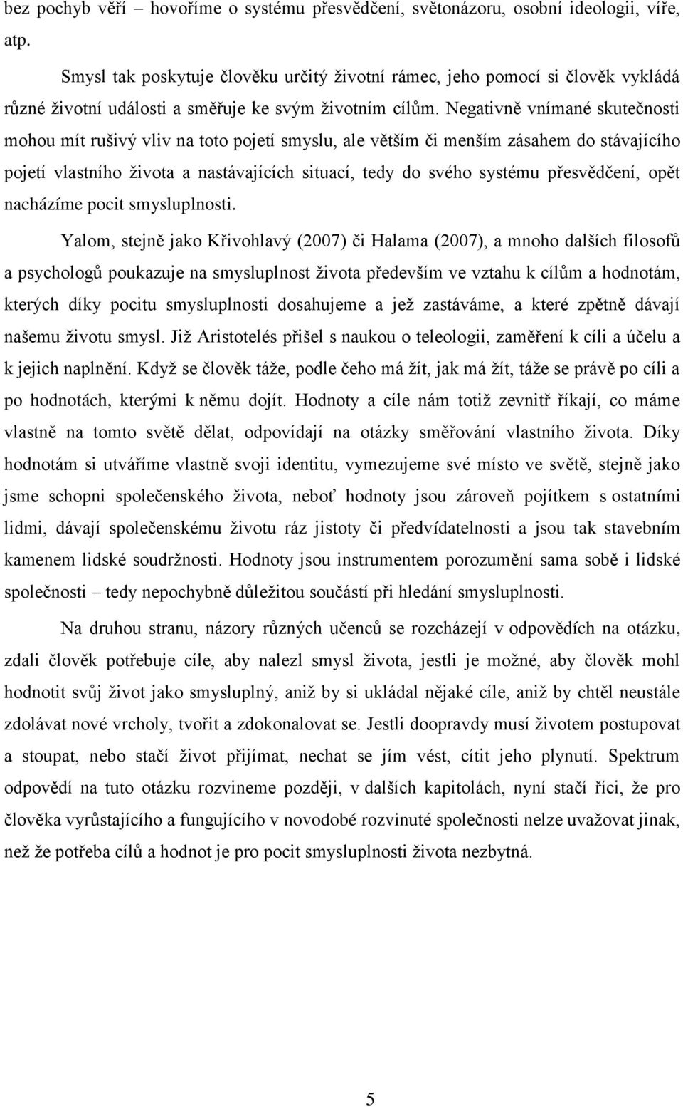 Negativně vnímané skutečnosti mohou mít rušivý vliv na toto pojetí smyslu, ale větším či menším zásahem do stávajícího pojetí vlastního života a nastávajících situací, tedy do svého systému