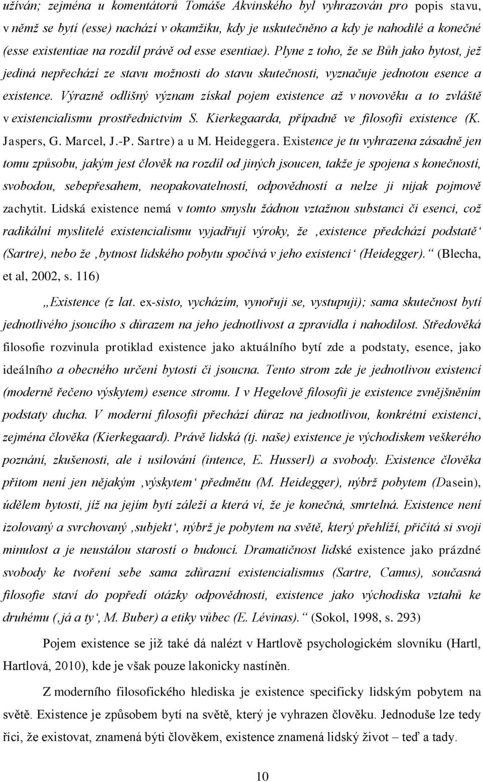 Výrazně odlišný význam získal pojem existence až v novověku a to zvláště v existencialismu prostřednictvím S. Kierkegaarda, případně ve filosofii existence (K. Jaspers, G. Marcel, J.-P. Sartre) a u M.