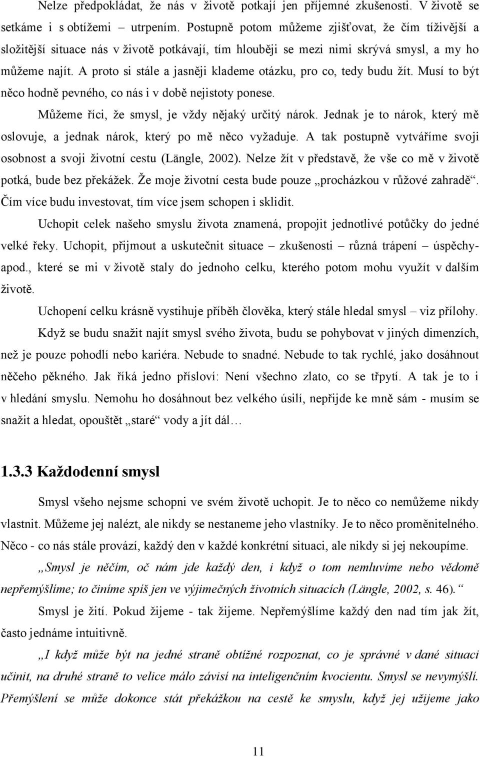 A proto si stále a jasněji klademe otázku, pro co, tedy budu žít. Musí to být něco hodně pevného, co nás i v době nejistoty ponese. Můžeme říci, že smysl, je vždy nějaký určitý nárok.