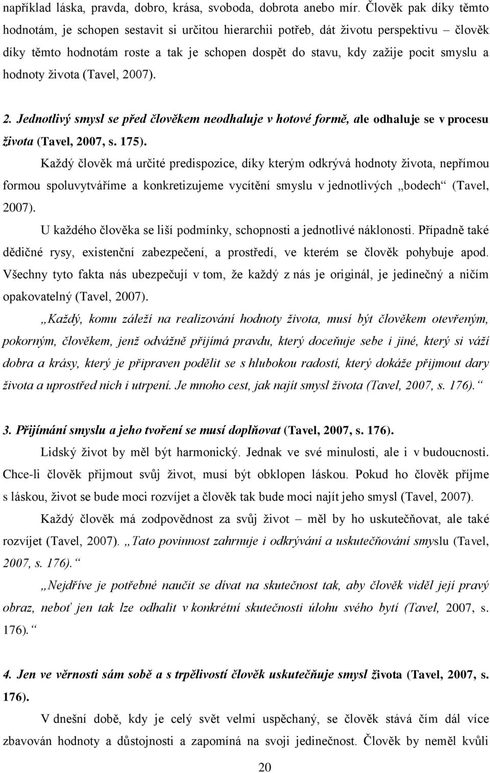 hodnoty života (Tavel, 2007). 2. Jednotlivý smysl se před člověkem neodhaluje v hotové formě, ale odhaluje se v procesu života (Tavel, 2007, s. 175).