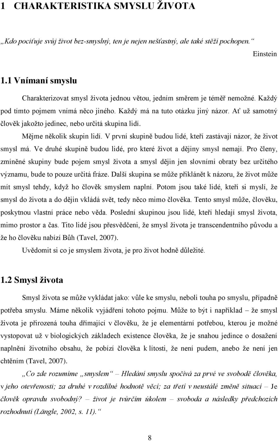 Ať už samotný člověk jakožto jedinec, nebo určitá skupina lidí. Mějme několik skupin lidí. V první skupině budou lidé, kteří zastávají názor, že život smysl má.