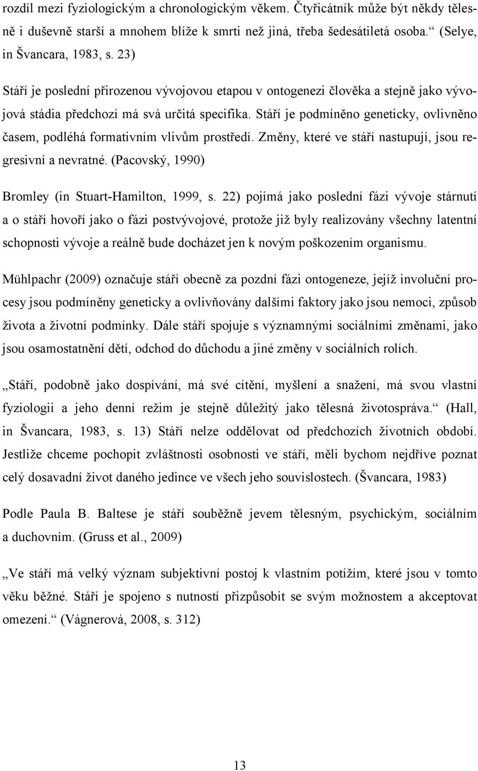 Stáří je podmíněno geneticky, ovlivněno časem, podléhá formativním vlivům prostředí. Změny, které ve stáří nastupují, jsou regresivní a nevratné. (Pacovský, 1990) Bromley (in Stuart-Hamilton, 1999, s.