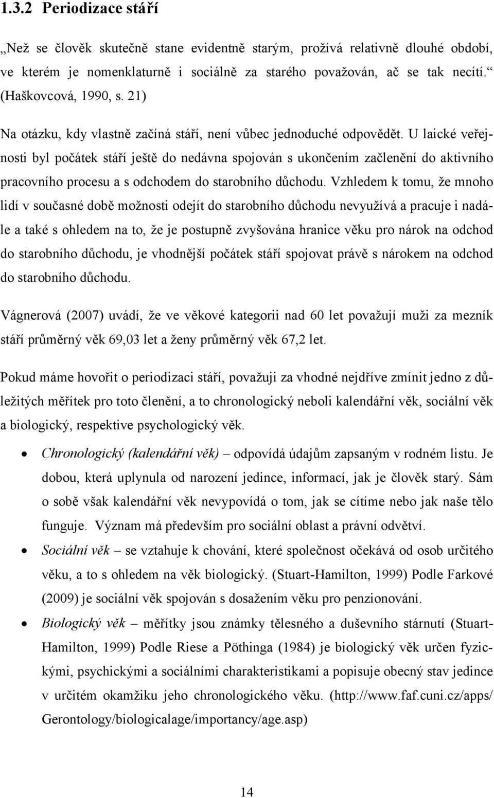 U laické veřejnosti byl počátek stáří ještě do nedávna spojován s ukončením začlenění do aktivního pracovního procesu a s odchodem do starobního důchodu.