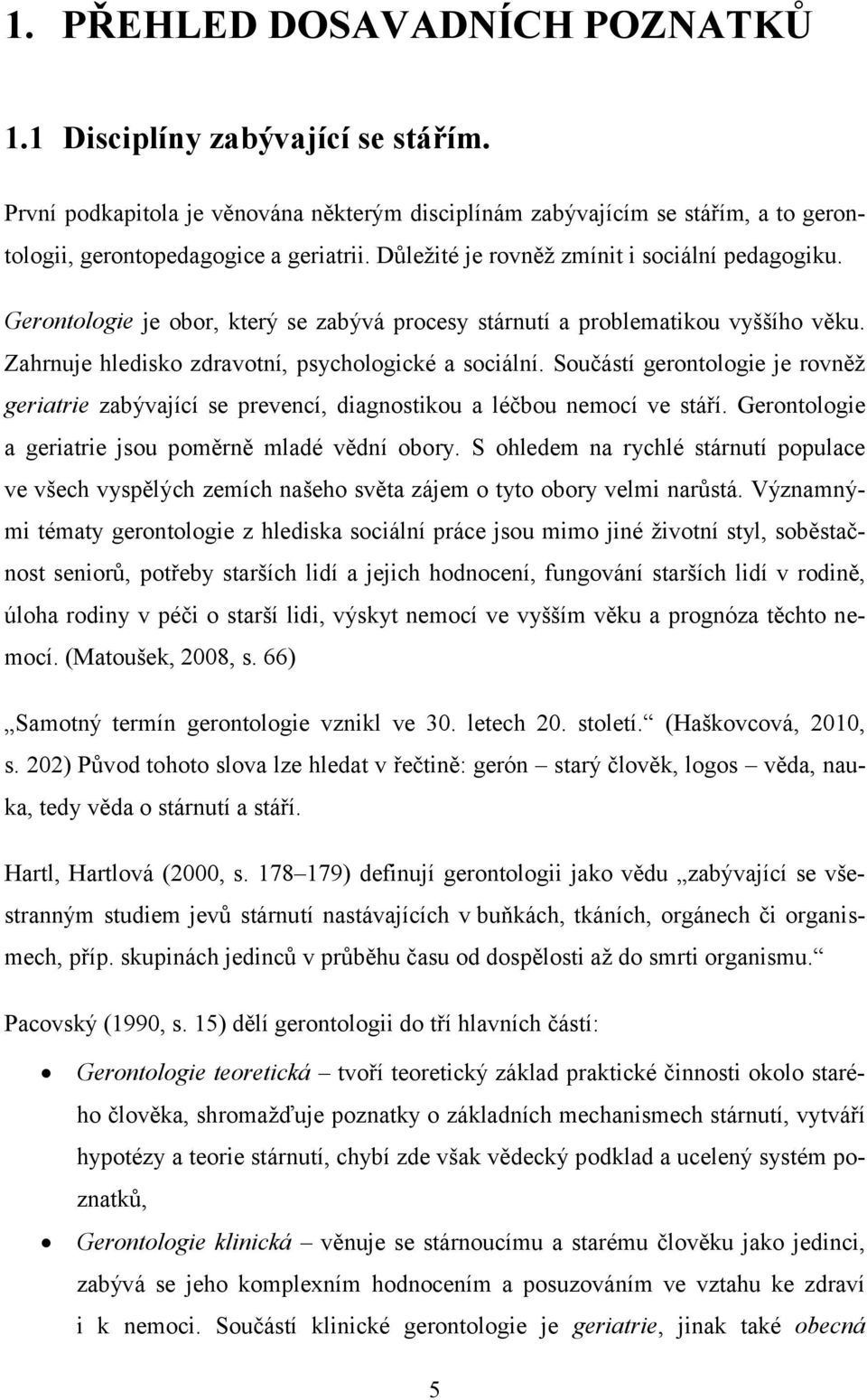 Součástí gerontologie je rovněž geriatrie zabývající se prevencí, diagnostikou a léčbou nemocí ve stáří. Gerontologie a geriatrie jsou poměrně mladé vědní obory.