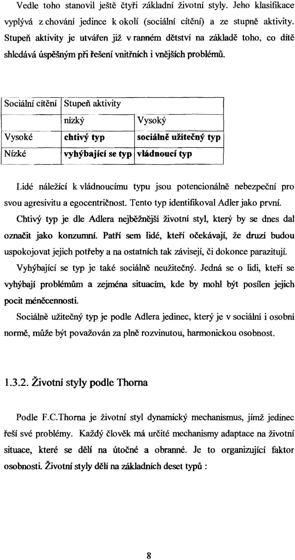 Sociální cítění Stupeň aktivity nízký Vysoký Vysoké chtivý typ sociálně užitečný typ Nízké vyhýbající se typ vládnoucí typ Lidé náležící k vládnoucímu typu jsou potencionálně nebezpeční pro svou