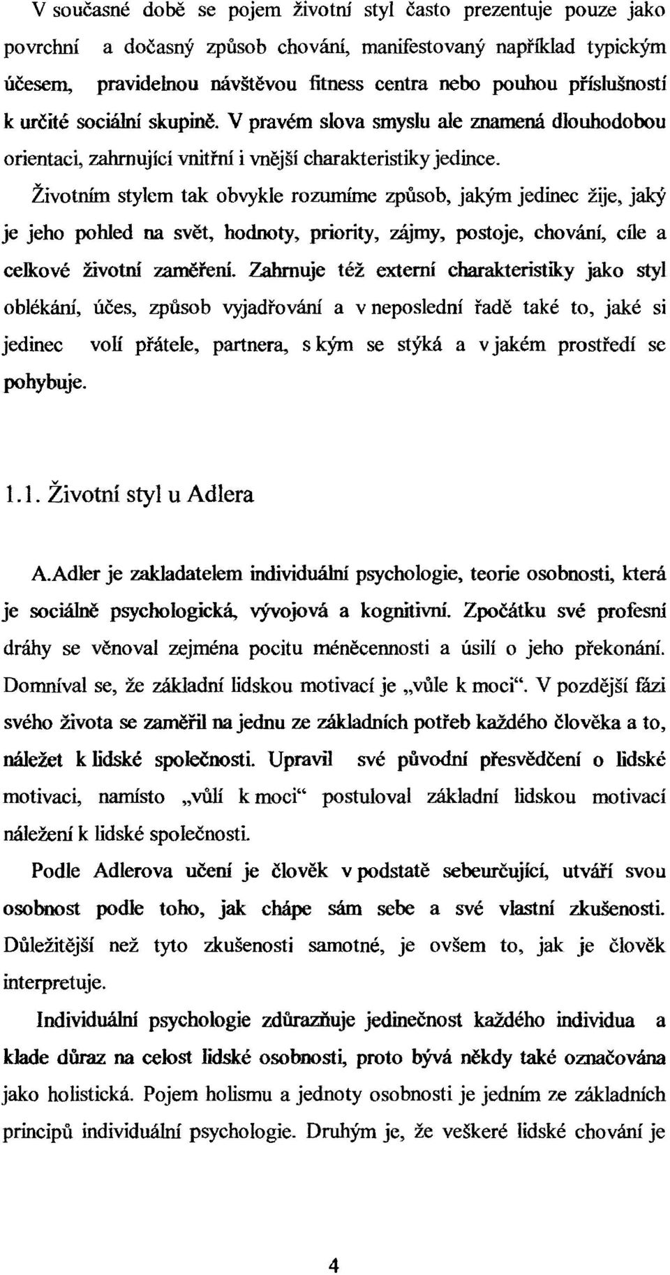 Životním stylem tak obvykle rozumíme způsob, jakým jedinec žije, jaký je jeho pohled na svět, hodnoty, priority, zájmy, postoje, chování, cíle a celkové životní zaměření.