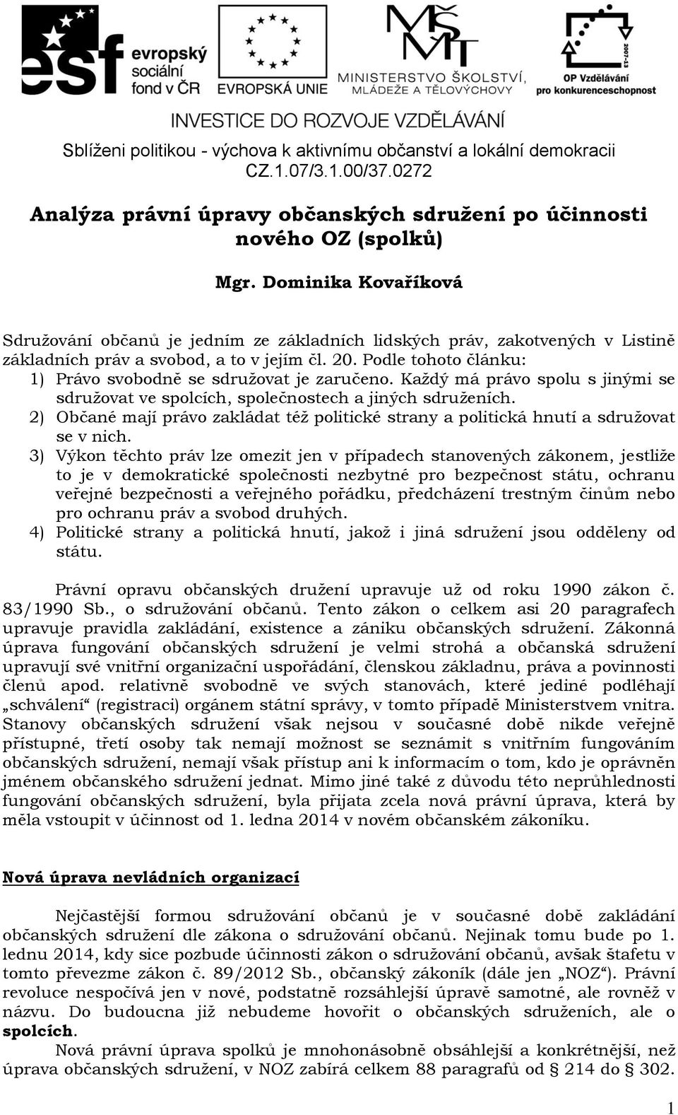 Podle tohoto článku: 1) Právo svobodně se sdružovat je zaručeno. Každý má právo spolu s jinými se sdružovat ve spolcích, společnostech a jiných sdruženích.