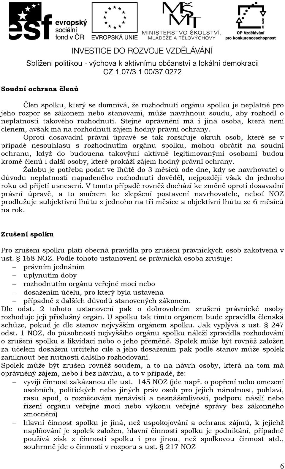 Oproti dosavadní právní úpravě se tak rozšiřuje okruh osob, které se v případě nesouhlasu s rozhodnutím orgánu spolku, mohou obrátit na soudní ochranu, když do budoucna takovými aktivně