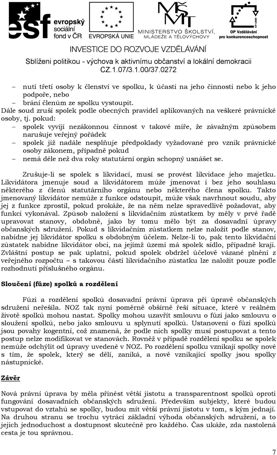 pokud: spolek vyvíjí nezákonnou činnost v takové míře, že závažným způsobem narušuje veřejný pořádek spolek již nadále nesplňuje předpoklady vyžadované pro vznik právnické osoby zákonem, případně