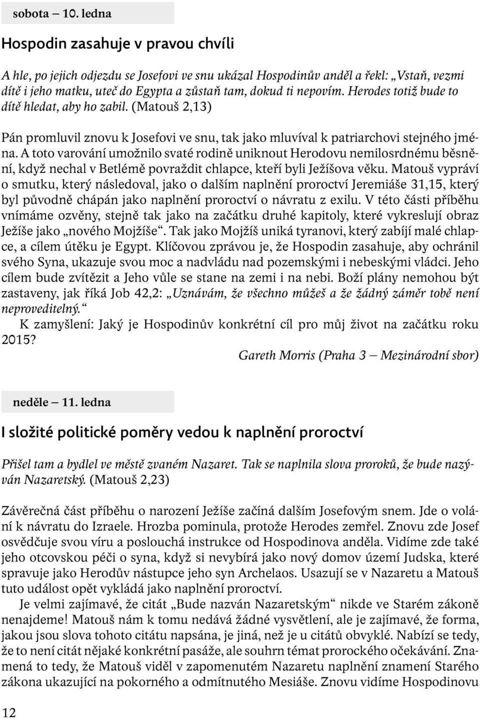 Herodes totiž bude to dítě hledat, aby ho zabil. (Matouš 2,13) Pán promluvil znovu k Josefovi ve snu, tak jako mluvíval k patriarchovi stejného jména.