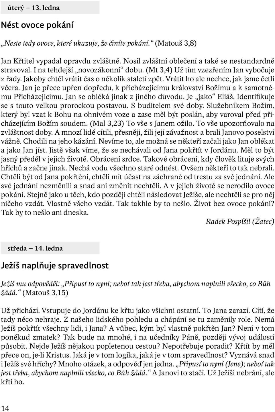 Jan je přece upřen dopředu, k přicházejícímu království Božímu a k samotnému Přicházejícímu. Jan se obléká jinak z jiného důvodu. Je jako Eliáš. Identifikuje se s touto velkou prorockou postavou.