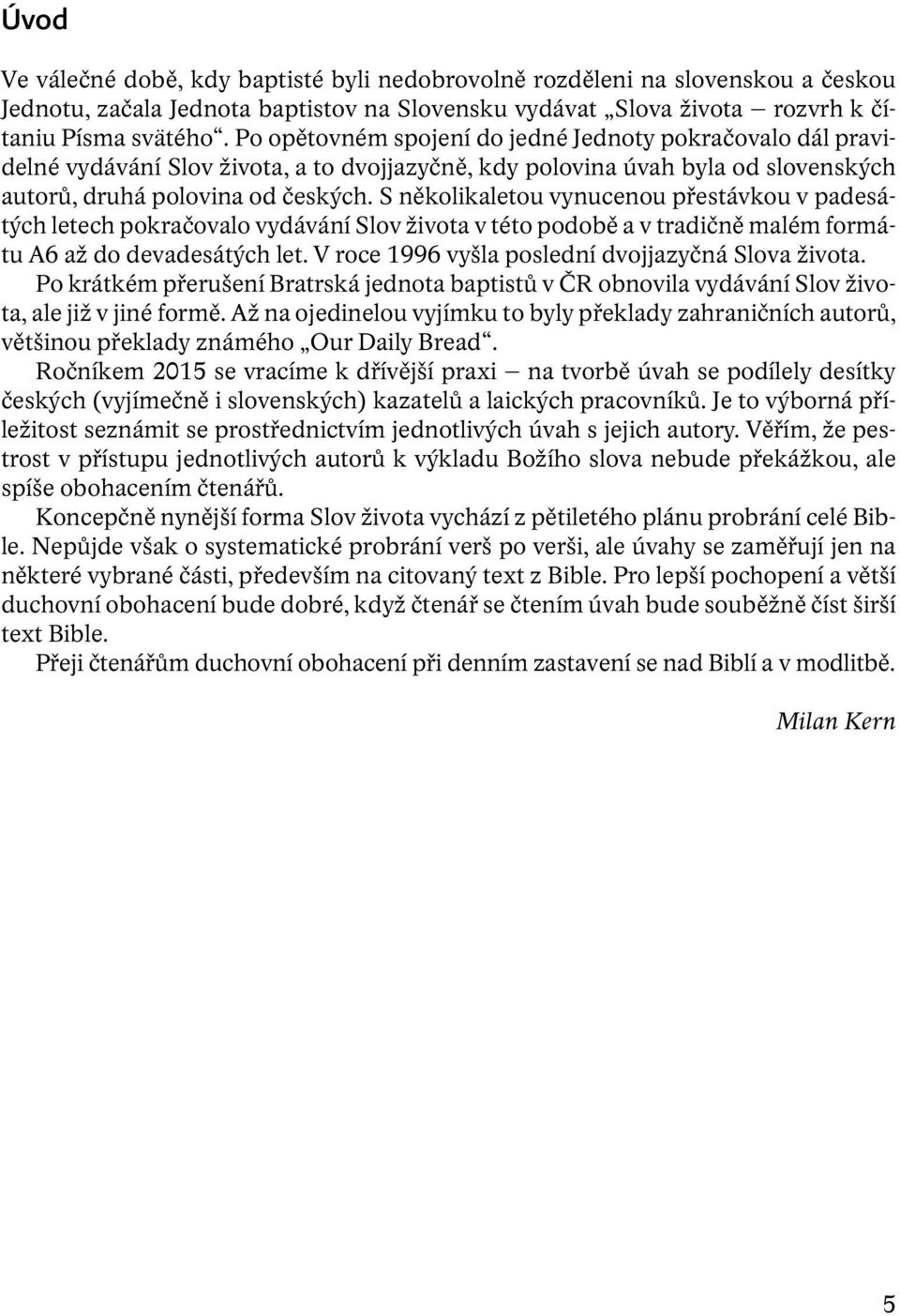 S několikaletou vynucenou přestávkou v padesátých letech pokračovalo vydávání Slov života v této podobě a v tradičně malém formátu A6 až do devadesátých let.