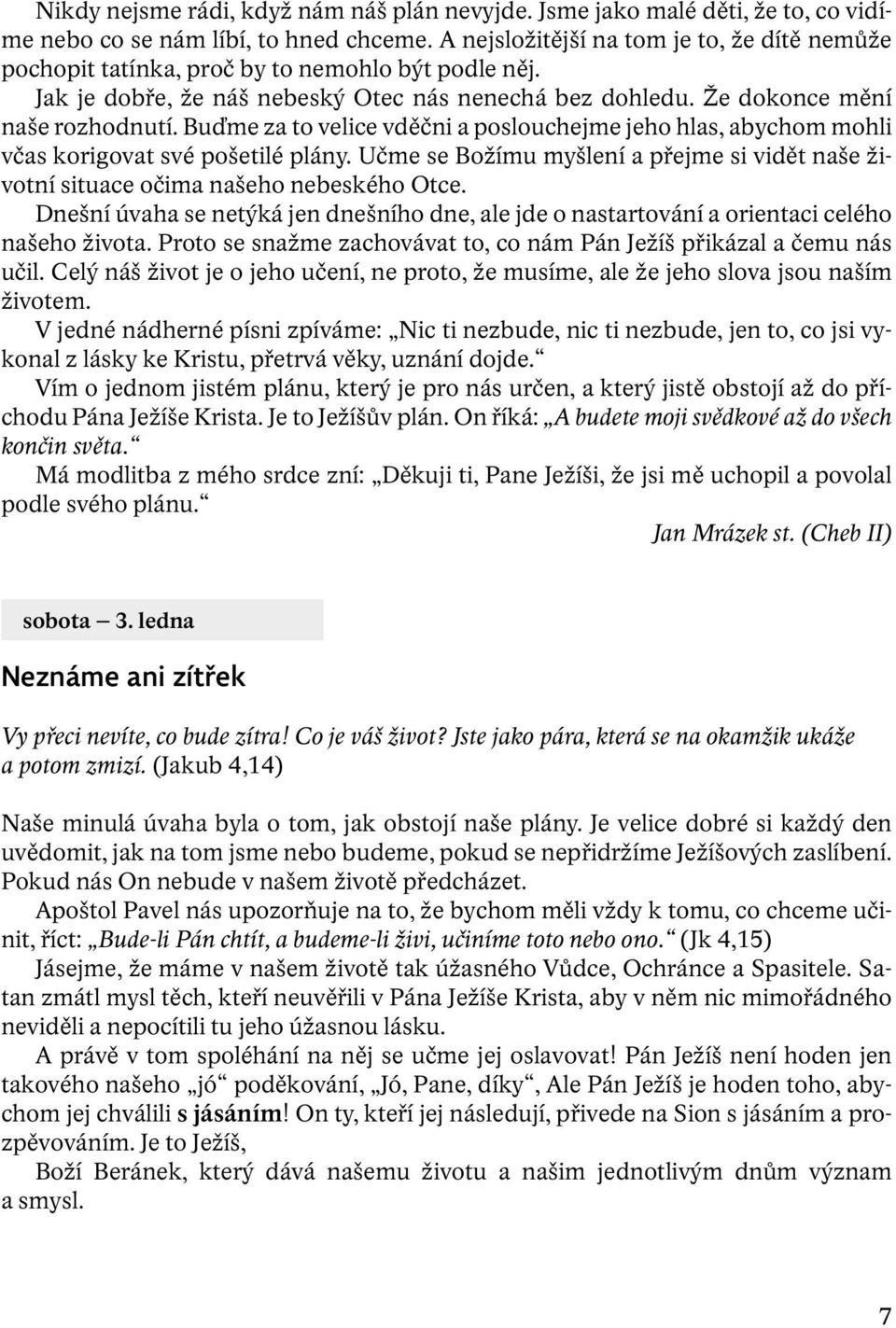 Buďme za to velice vděčni a poslouchejme jeho hlas, abychom mohli včas korigovat své pošetilé plány. Učme se Božímu myšlení a přejme si vidět naše životní situace očima našeho nebeského Otce.