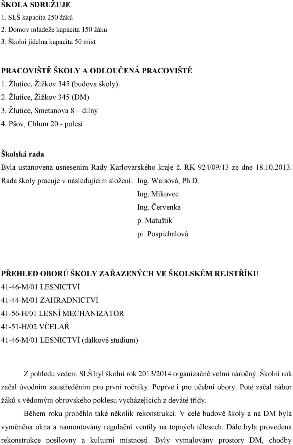 Rada školy pracuje v následujícím složení: Ing. Waisová, Ph.D. Ing. Míkovec Ing. Červenka p. Matuštík pí.