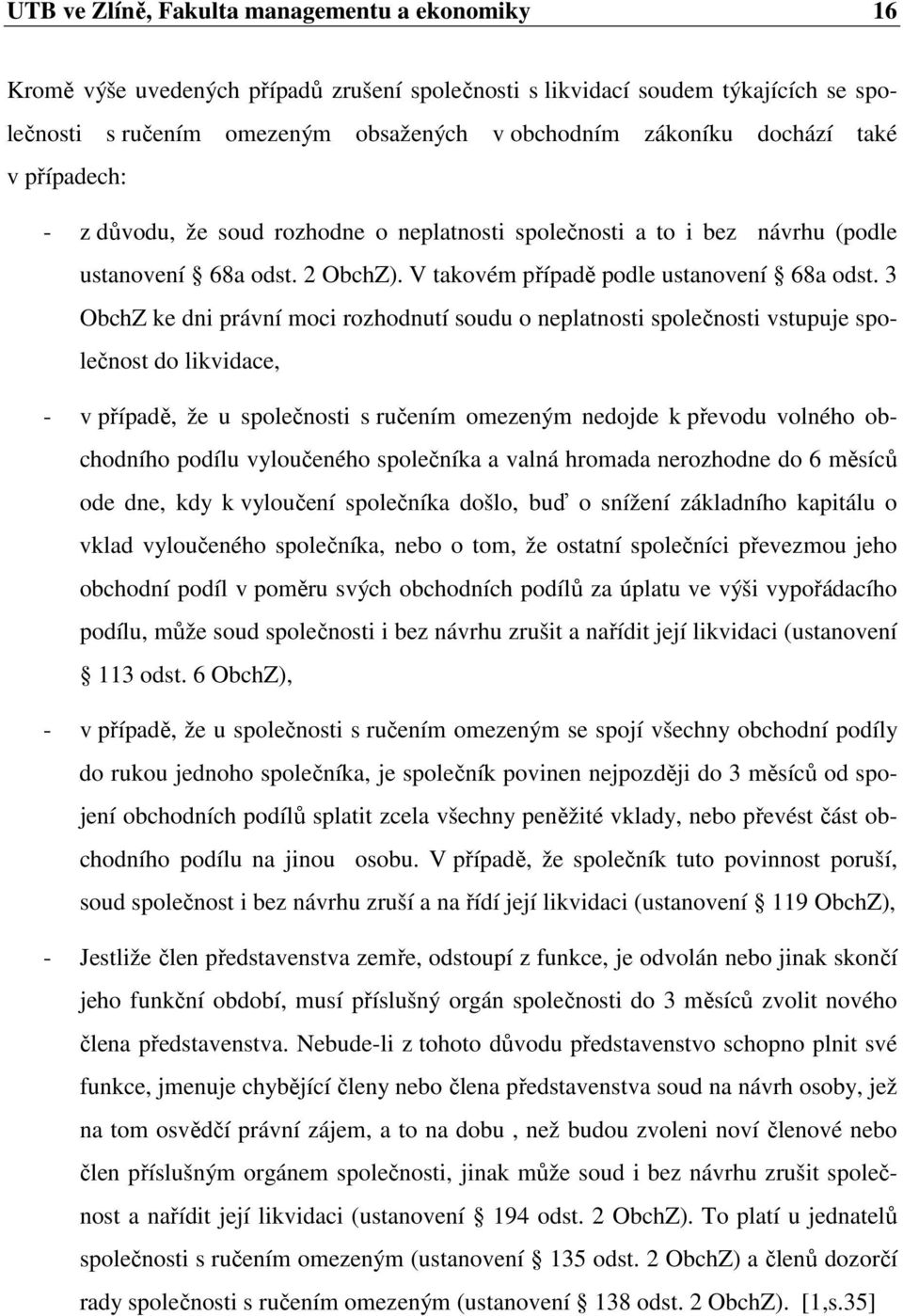 3 ObchZ ke dni právní moci rozhodnutí soudu o neplatnosti společnosti vstupuje společnost do likvidace, - v případě, že u společnosti s ručením omezeným nedojde k převodu volného obchodního podílu