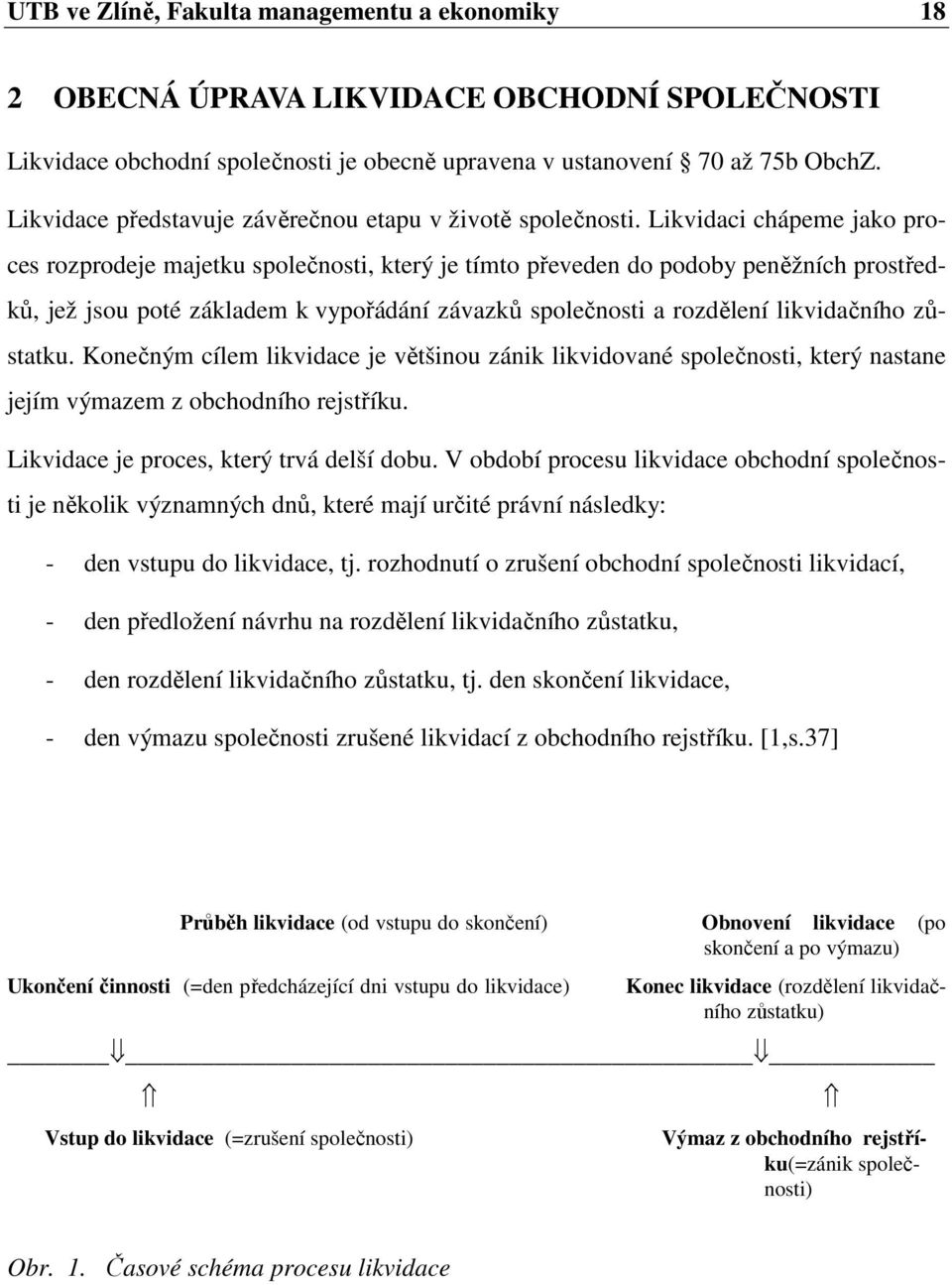 Likvidaci chápeme jako proces rozprodeje majetku společnosti, který je tímto převeden do podoby peněžních prostředků, jež jsou poté základem k vypořádání závazků společnosti a rozdělení likvidačního