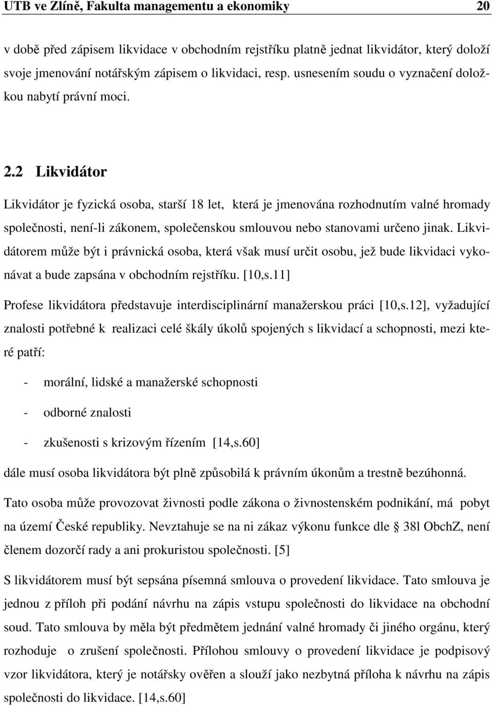 2 Likvidátor Likvidátor je fyzická osoba, starší 18 let, která je jmenována rozhodnutím valné hromady společnosti, není-li zákonem, společenskou smlouvou nebo stanovami určeno jinak.