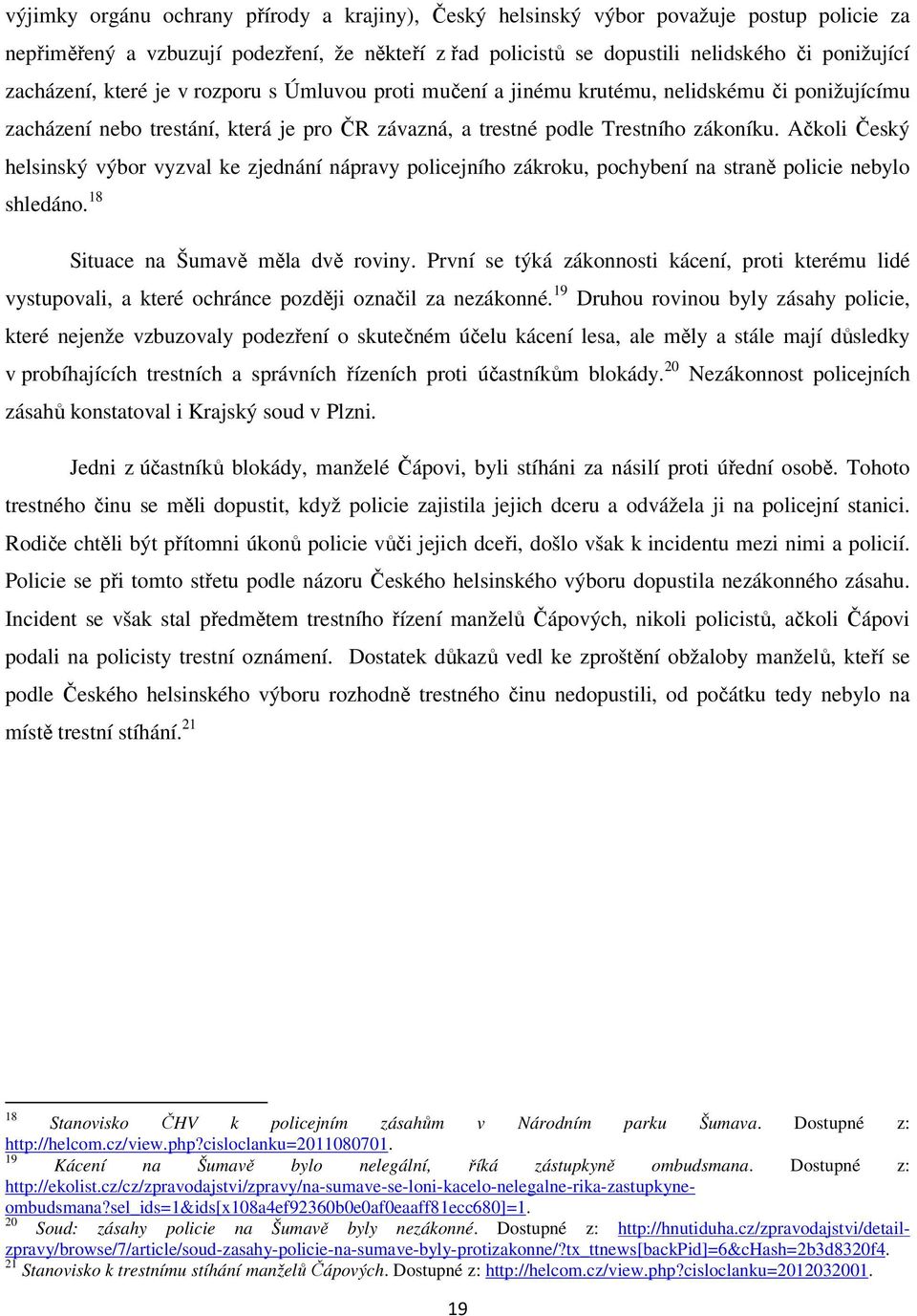 Ačkoli Český helsinský výbor vyzval ke zjednání nápravy policejního zákroku, pochybení na straně policie nebylo shledáno. 18 Situace na Šumavě měla dvě roviny.