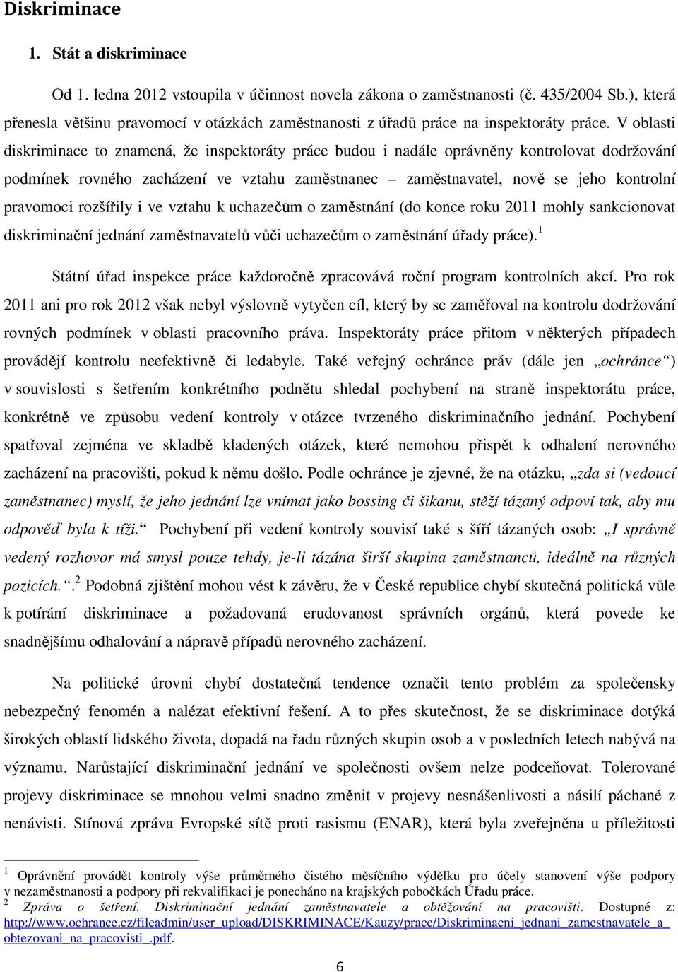 V oblasti diskriminace to znamená, že inspektoráty práce budou i nadále oprávněny kontrolovat dodržování podmínek rovného zacházení ve vztahu zaměstnanec zaměstnavatel, nově se jeho kontrolní