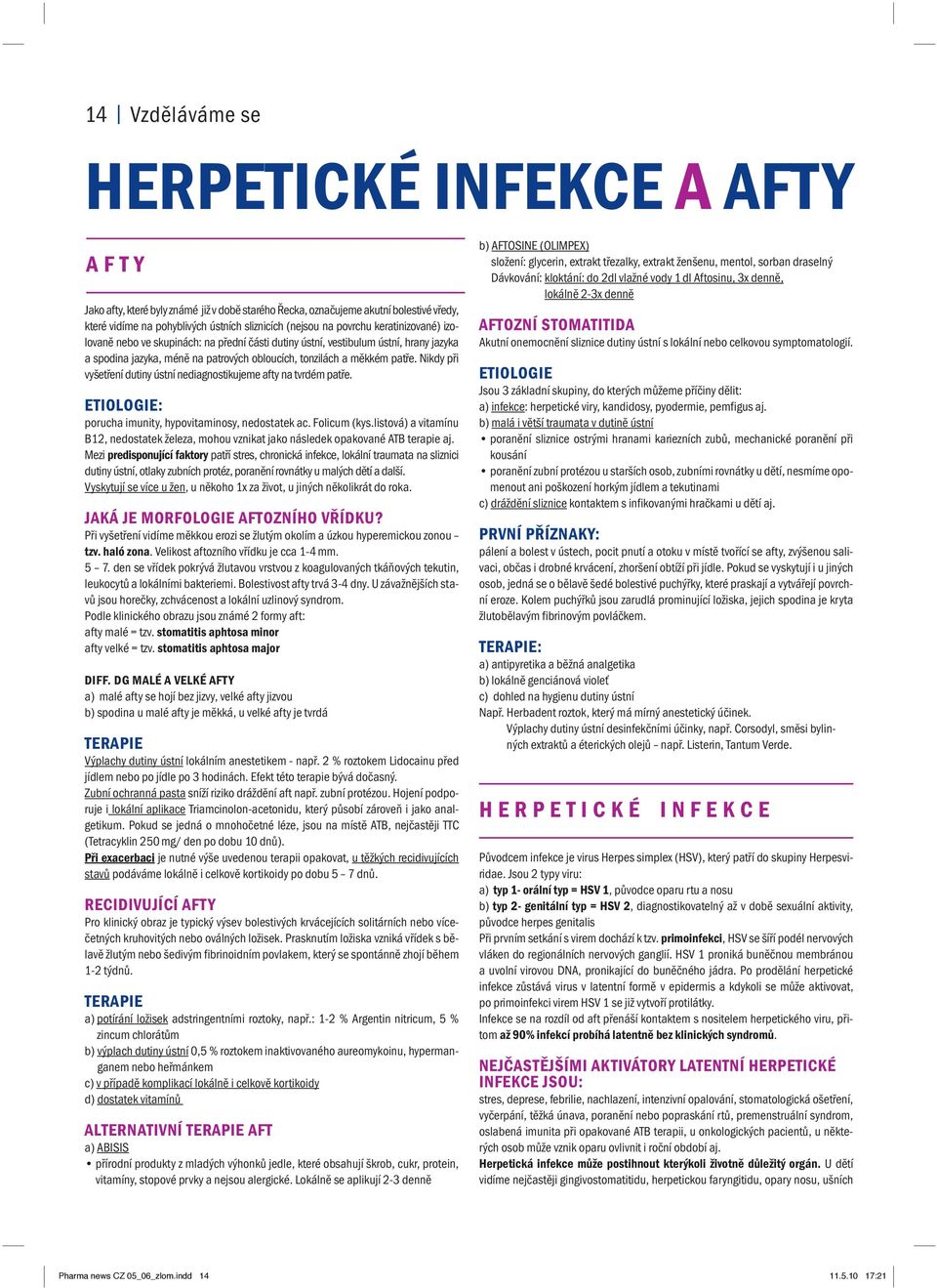 Nikdy při vyšetření dutiny ústní nediagnostikujeme afty na tvrdém patře. ETIOLOGIE: porucha imunity, hypovitaminosy, nedostatek ac. Folicum (kys.