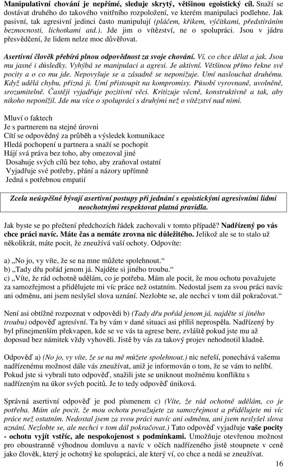 Jsou v jádru přesvědčení, že lidem nelze moc důvěřovat. Asertivní člověk přebírá plnou odpovědnost za svoje chování. Ví, co chce dělat a jak. Jsou mu jasné i důsledky. Vyhýbá se manipulaci a agresi.