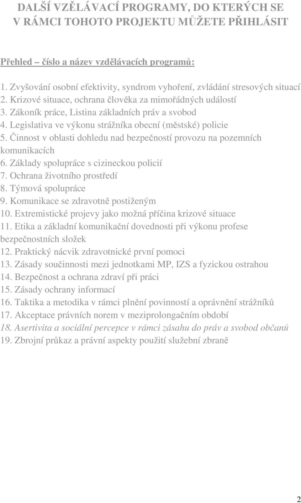 Legislativa ve výkonu strážníka obecní (městské) policie 5. Činnost v oblasti dohledu nad bezpečností provozu na pozemních komunikacích 6. Základy spolupráce s cizineckou policií 7.