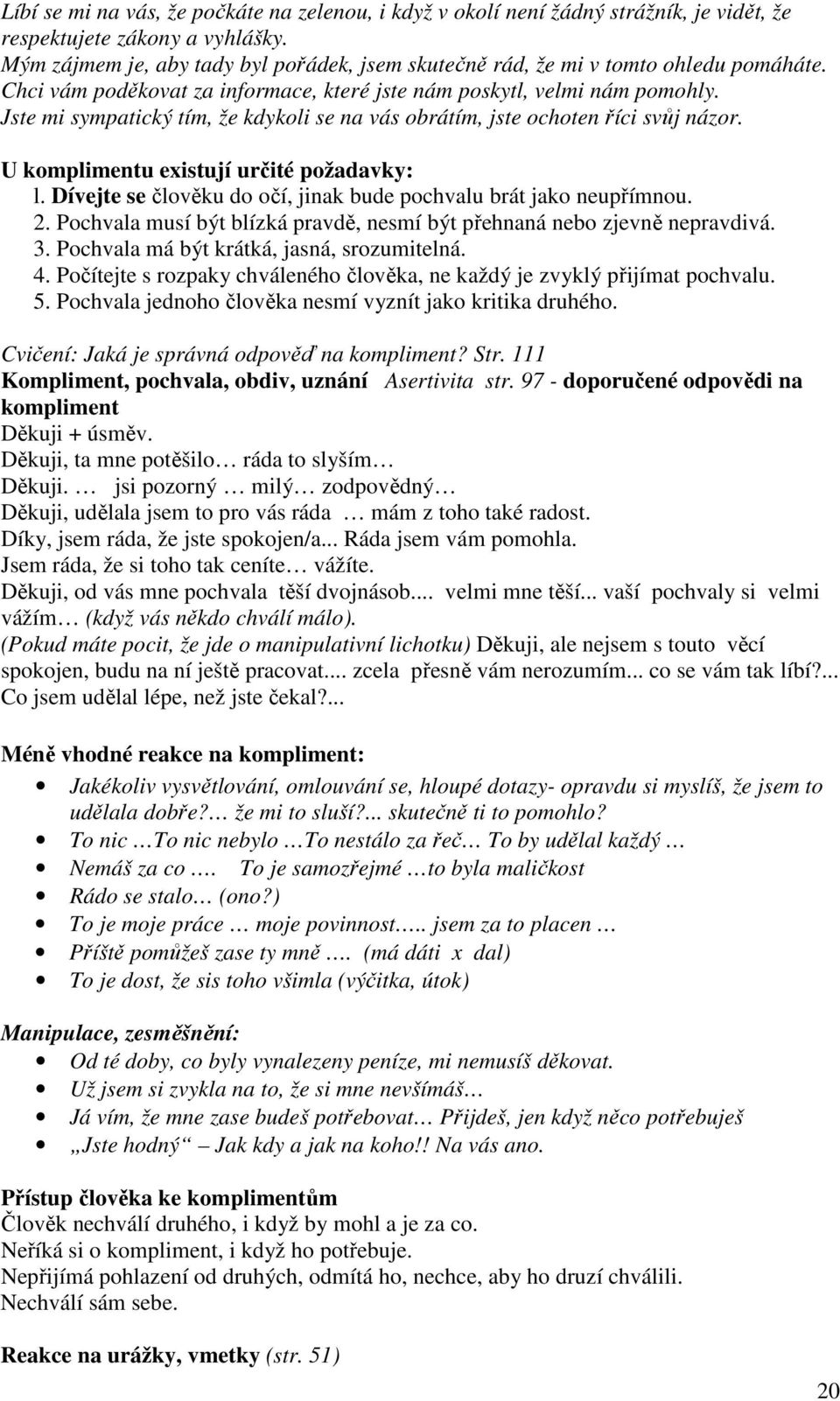Jste mi sympatický tím, že kdykoli se na vás obrátím, jste ochoten říci svůj názor. U komplimentu existují určité požadavky: l. Dívejte se člověku do očí, jinak bude pochvalu brát jako neupřímnou. 2.