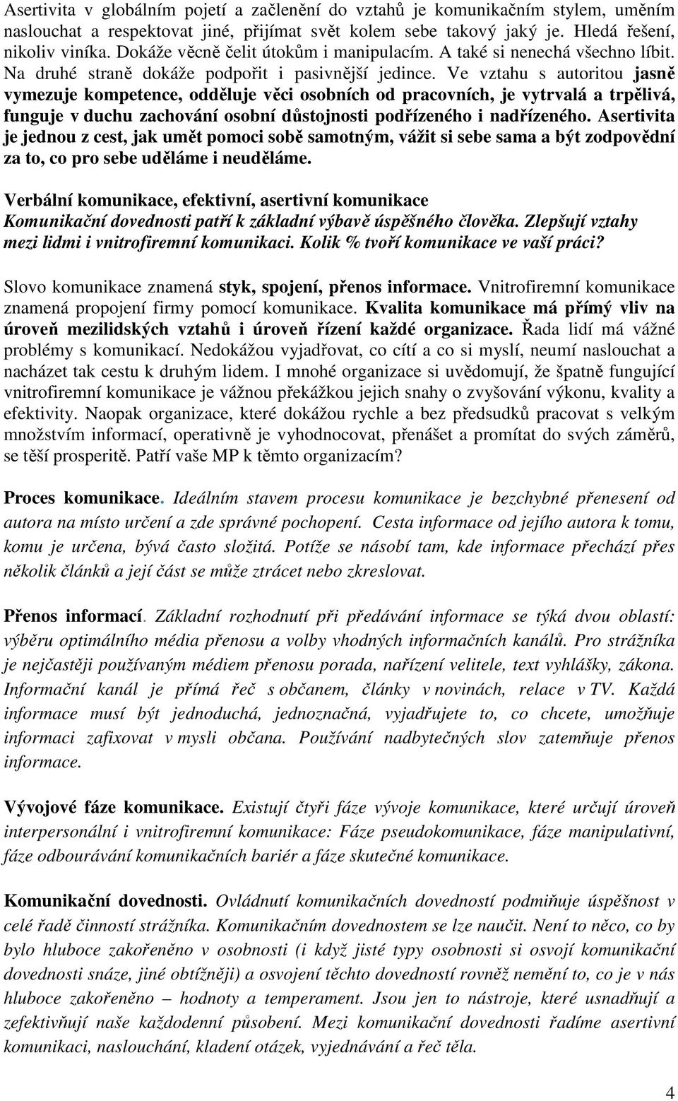 Ve vztahu s autoritou jasně vymezuje kompetence, odděluje věci osobních od pracovních, je vytrvalá a trpělivá, funguje v duchu zachování osobní důstojnosti podřízeného i nadřízeného.