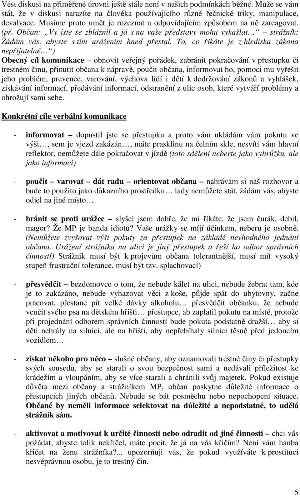 To, co říkáte je z hlediska zákona nepřijatelné ) Obecný cíl komunikace obnovit veřejný pořádek, zabránit pokračování v přestupku či trestném činu, přinutit občana k nápravě, poučit občana,