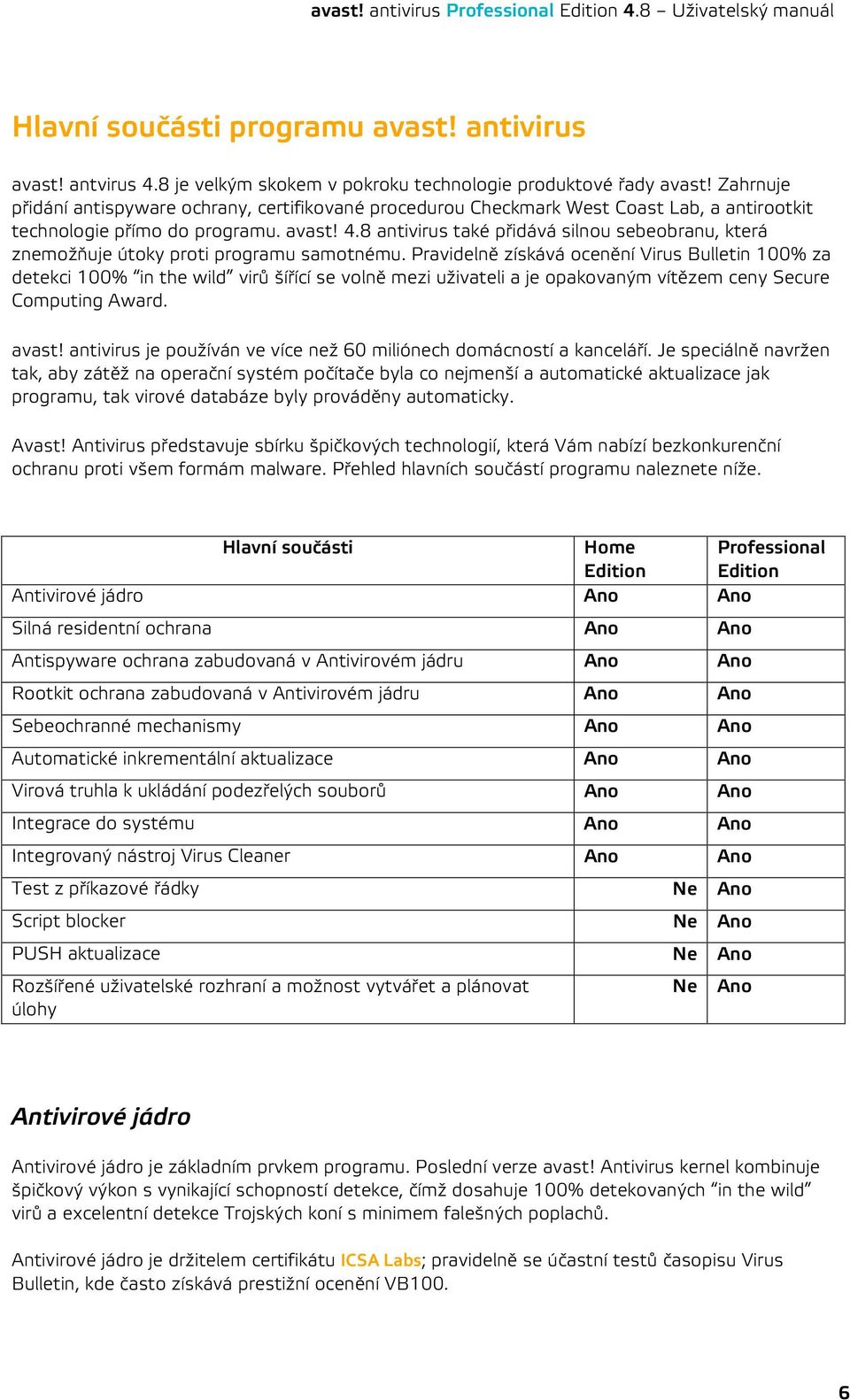 8 antivirus také přidává silnou sebeobranu, která znemožňuje útoky proti programu samotnému.