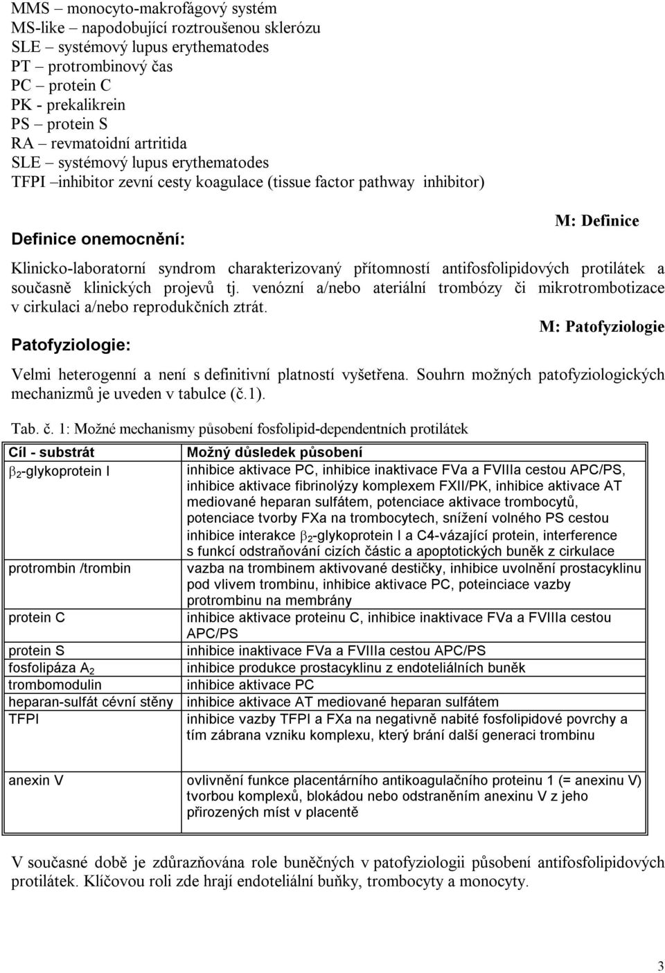 antifosfolipidových protilátek a současně klinických projevů tj. venózní a/nebo ateriální trombózy či mikrotrombotizace v cirkulaci a/nebo reprodukčních ztrát.