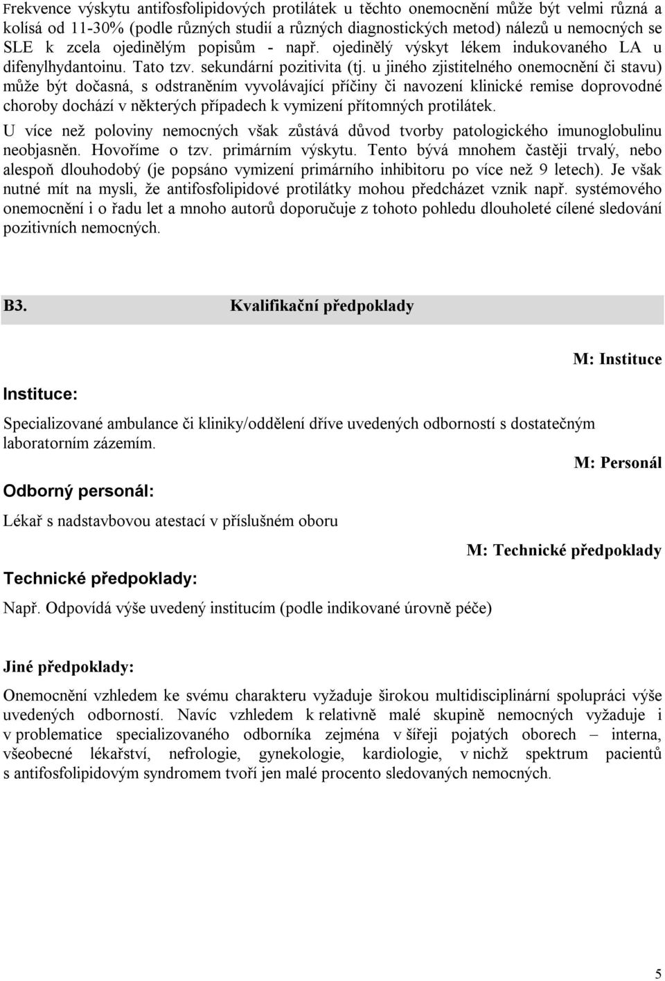 u jiného zjistitelného onemocnění či stavu) může být dočasná, s odstraněním vyvolávající příčiny či navození klinické remise doprovodné choroby dochází v některých případech k vymizení přítomných