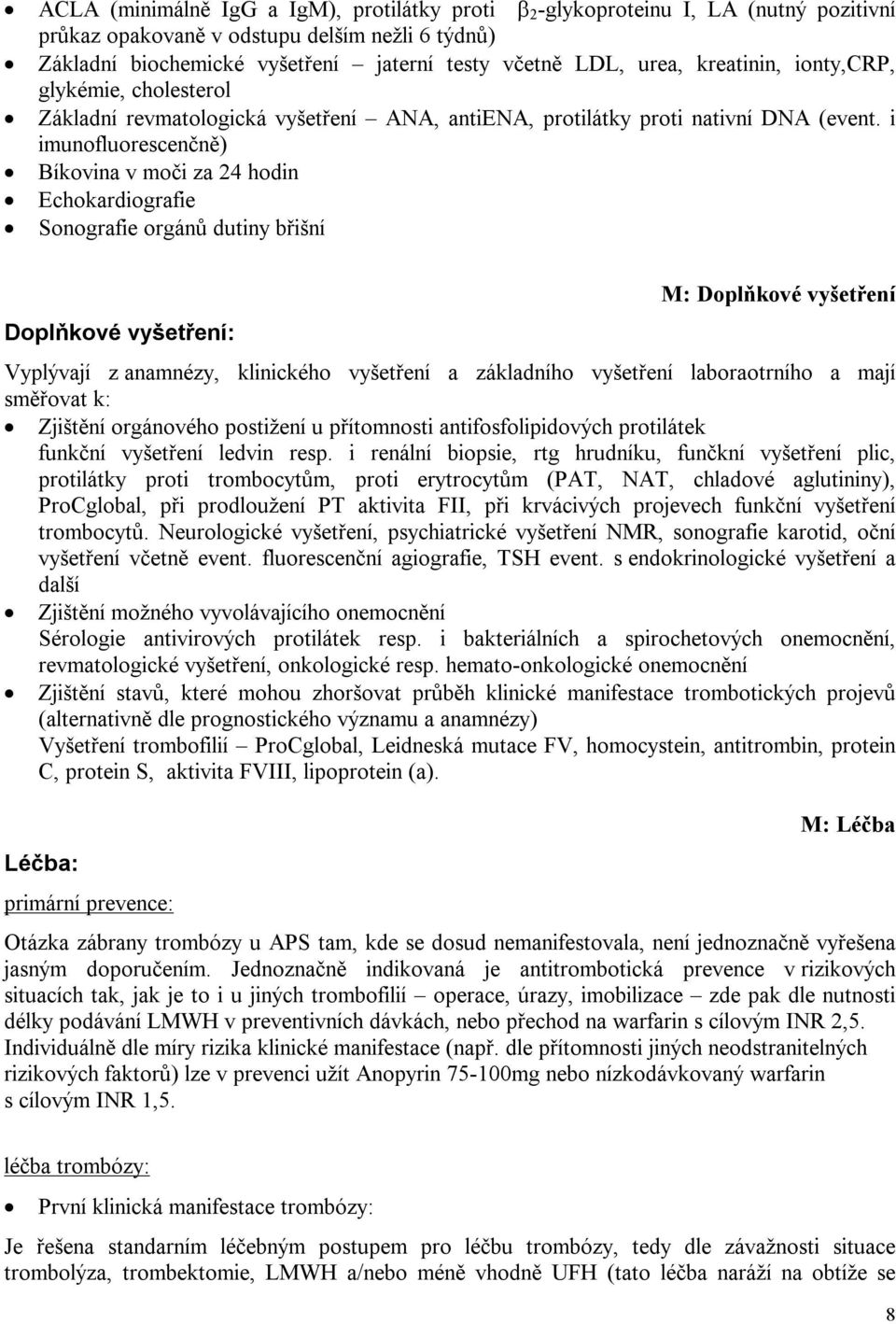 i imunofluorescenčně) Bíkovina v moči za 24 hodin Echokardiografie Sonografie orgánů dutiny břišní Doplňkové vyšetření: M: Doplňkové vyšetření Vyplývají z anamnézy, klinického vyšetření a základního