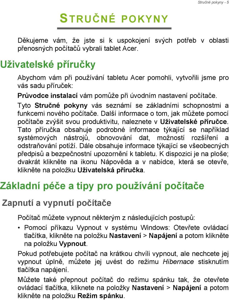 Tyto Stručné pokyny vás seznámí se základními schopnostmi a funkcemi nového počítače. Další informace o tom, jak můžete pomocí počítače zvýšit svou produktivitu, naleznete v Uživatelské příručce.